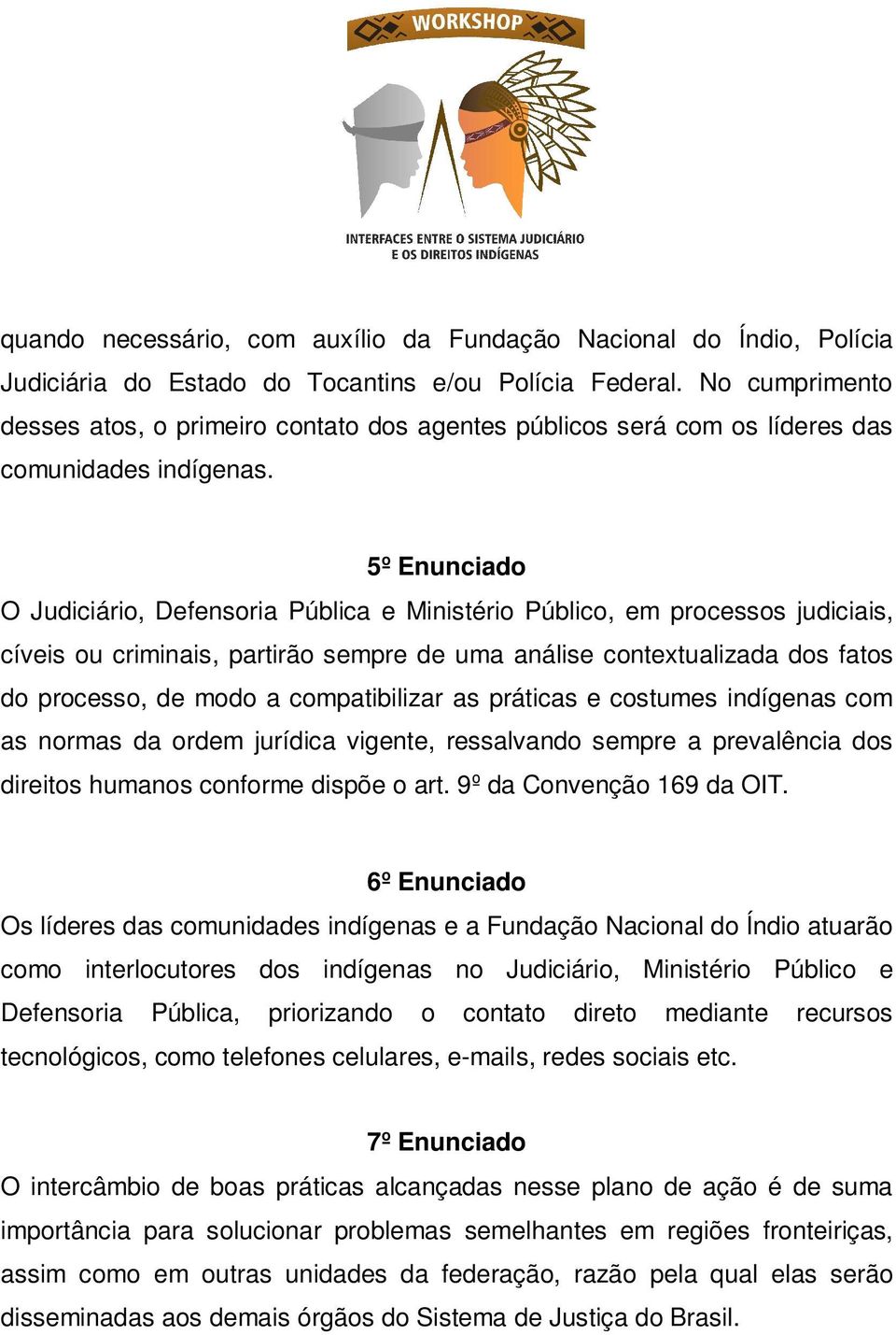 5º Enunciado O Judiciário, Defensoria Pública e Ministério Público, em processos judiciais, cíveis ou criminais, partirão sempre de uma análise contextualizada dos fatos do processo, de modo a