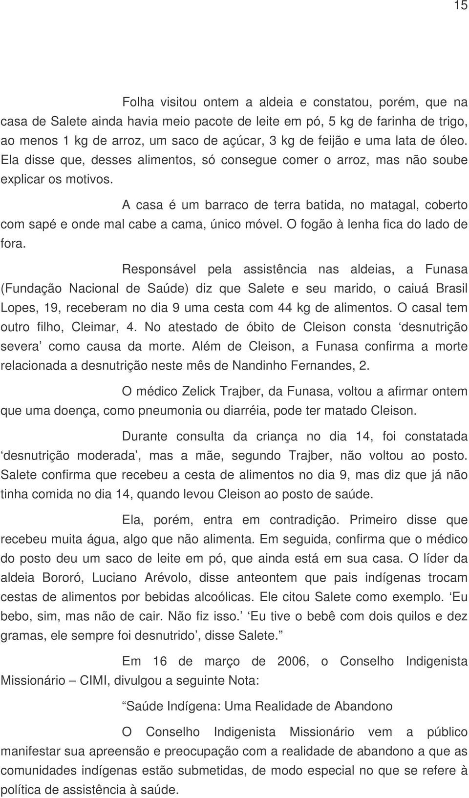 A casa é um barraco de terra batida, no matagal, coberto com sapé e onde mal cabe a cama, único móvel. O fogão à lenha fica do lado de fora.