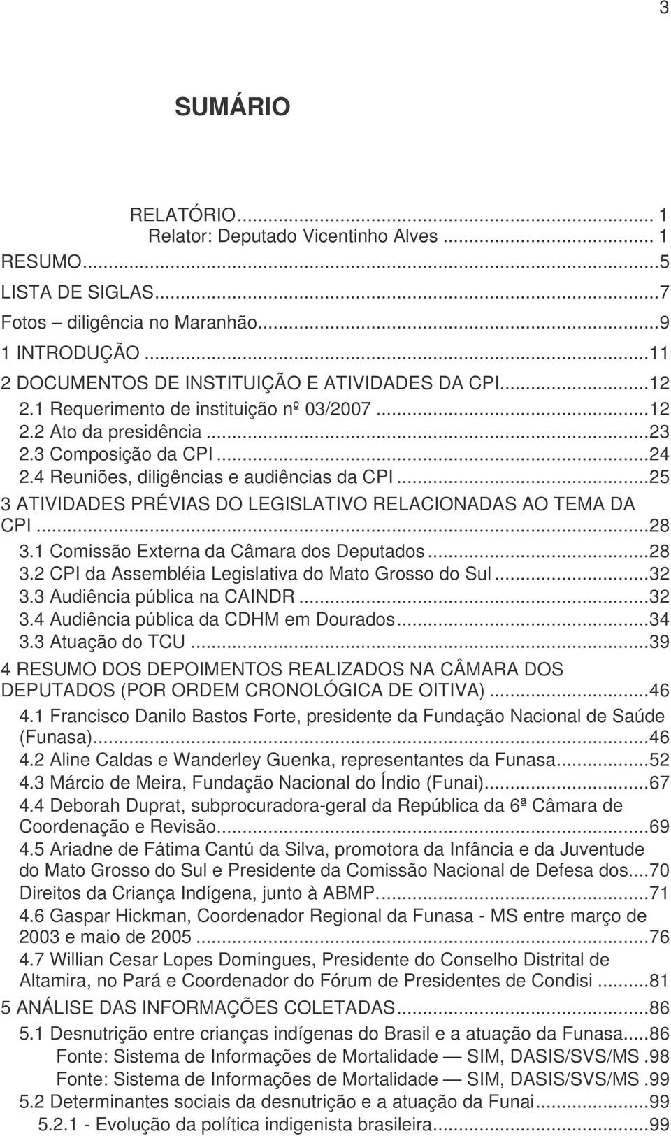 ..25 3 ATIVIDADES PRÉVIAS DO LEGISLATIVO RELACIONADAS AO TEMA DA CPI...28 3.1 Comissão Externa da Câmara dos Deputados...28 3.2 CPI da Assembléia Legislativa do Mato Grosso do Sul...32 3.