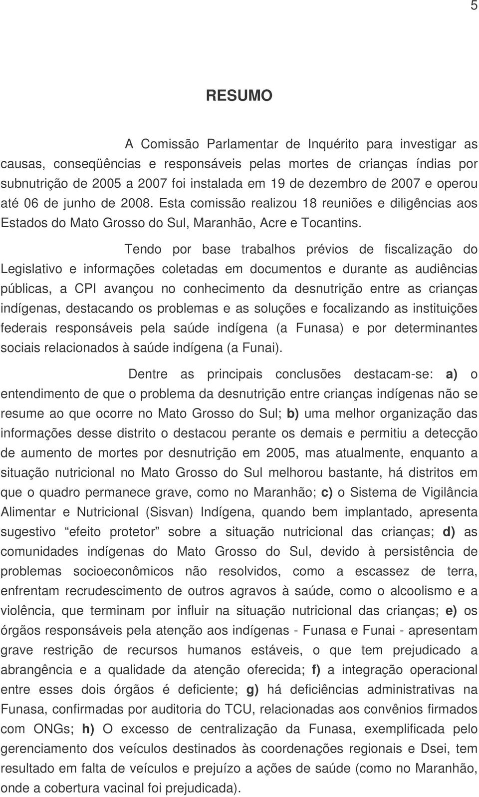 Tendo por base trabalhos prévios de fiscalização do Legislativo e informações coletadas em documentos e durante as audiências públicas, a CPI avançou no conhecimento da desnutrição entre as crianças