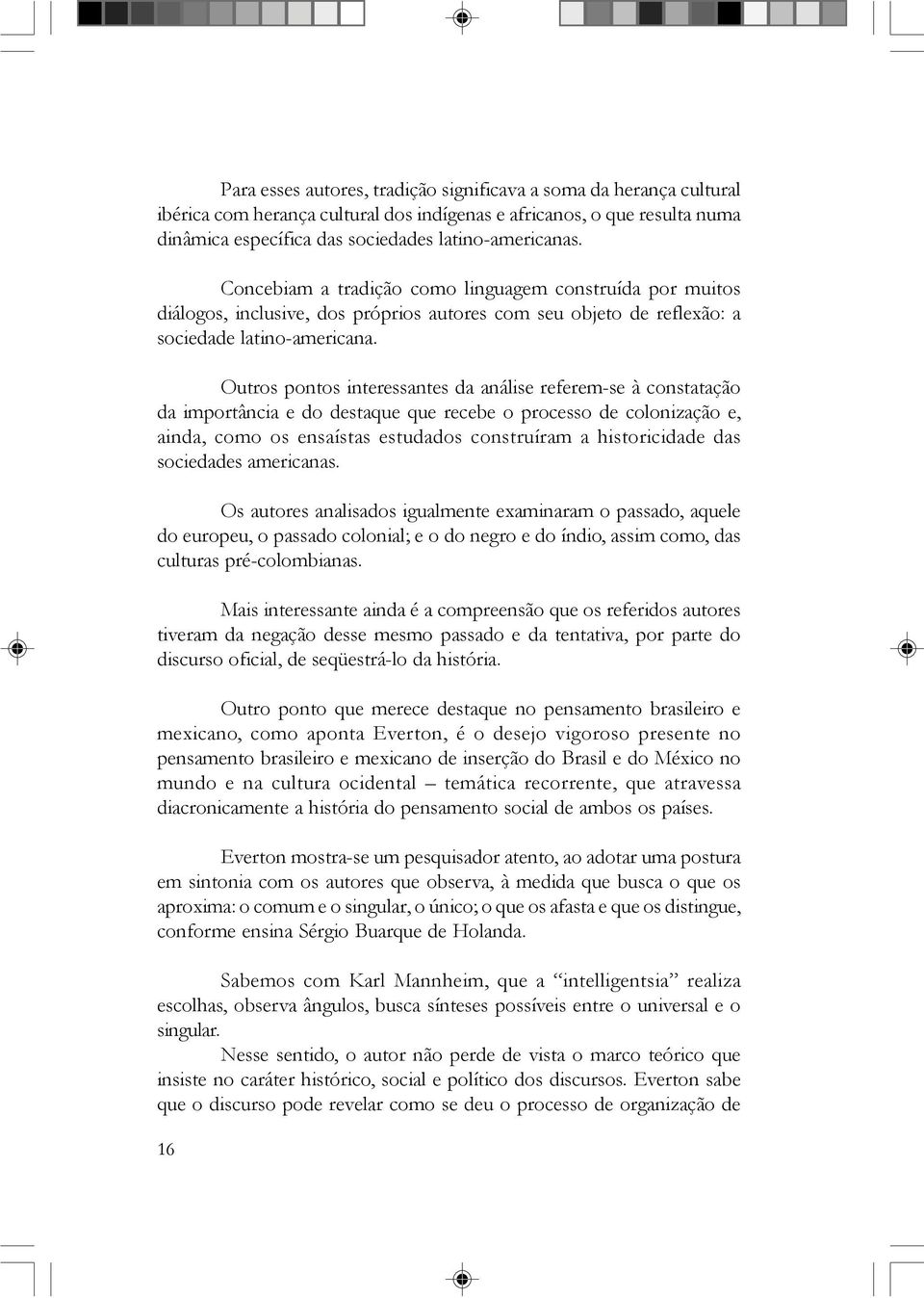 Outros pontos interessantes da análise referem-se à constatação da importância e do destaque que recebe o processo de colonização e, ainda, como os ensaístas estudados construíram a historicidade das