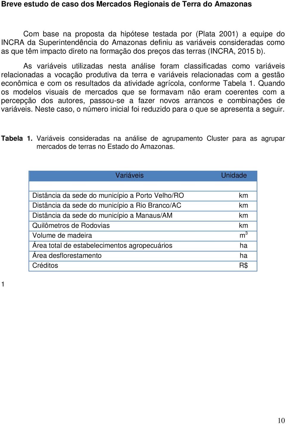 As variáveis utilizadas nesta análise foram classificadas como variáveis relacionadas a vocação produtiva da terra e variáveis relacionadas com a gestão econômica e com os resultados da atividade