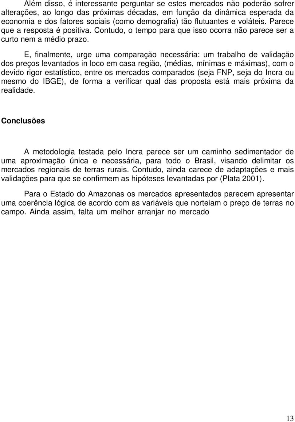 E, finalmente, urge uma comparação necessária: um trabalho de validação dos preços levantados in loco em casa região, (médias, mínimas e máximas), com o devido rigor estatístico, entre os mercados