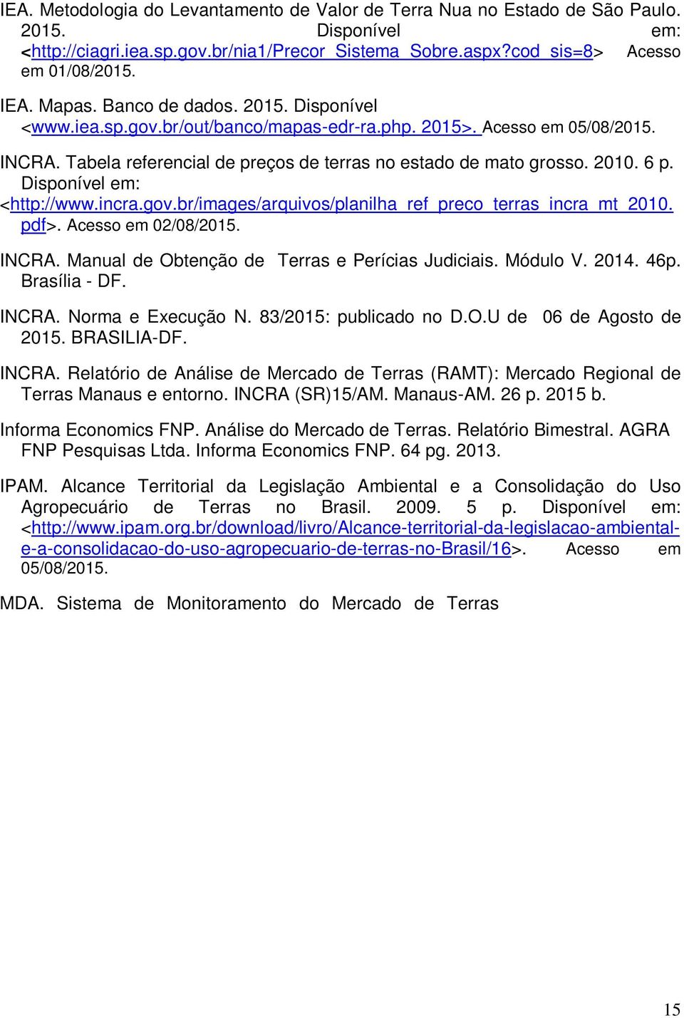 Disponível em: <http://www.incra.gov.br/images/arquivos/planilha_ref_preco_terras_incra_mt_2010. pdf>. Acesso em 02/08/2015. INCRA. Manual de Obtenção de Terras e Perícias Judiciais. Módulo V. 2014.