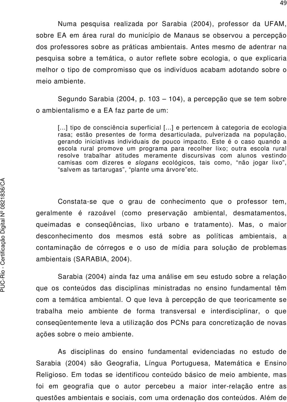 Segundo Sarabia (2004, p. 103 104), a percepção que se tem sobre o ambientalismo e a EA faz parte de um: [...] tipo de consciência superficial [.