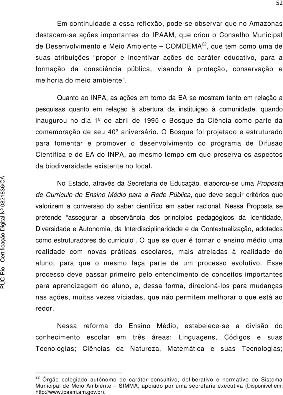 Quanto ao INPA, as ações em torno da EA se mostram tanto em relação a pesquisas quanto em relação à abertura da instituição à comunidade, quando inaugurou no dia 1º de abril de 1995 o Bosque da