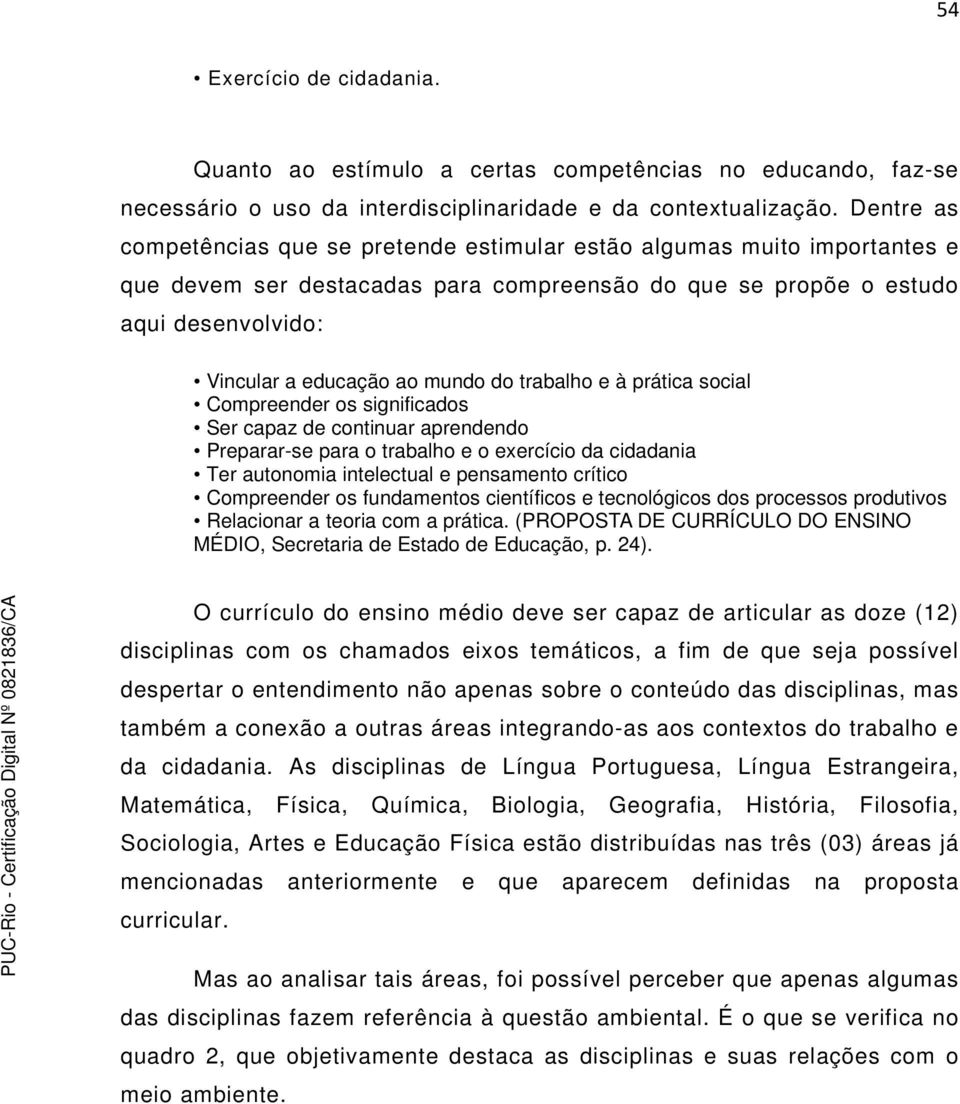 do trabalho e à prática social Compreender os significados Ser capaz de continuar aprendendo Preparar-se para o trabalho e o exercício da cidadania Ter autonomia intelectual e pensamento crítico