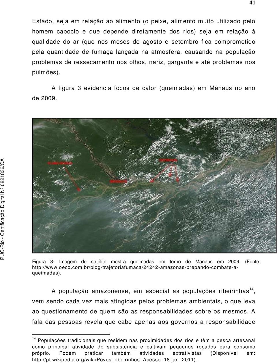 A figura 3 evidencia focos de calor (queimadas) em Manaus no ano de 2009. Figura 3- Imagem de satélite mostra queimadas em torno de Manaus em 2009. (Fonte: http://www.oeco.com.