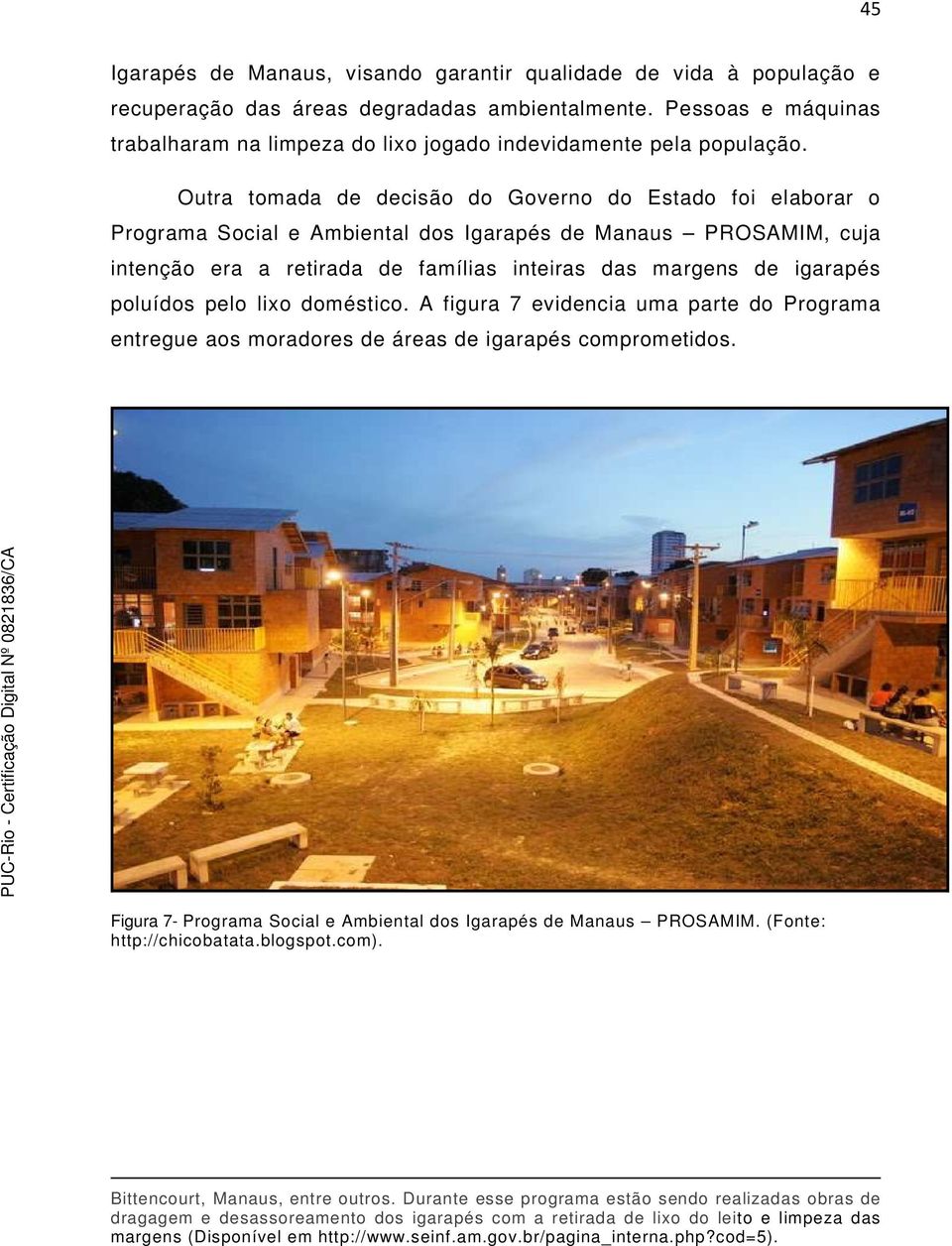 Outra tomada de decisão do Governo do Estado foi elaborar o Programa Social e Ambiental dos Igarapés de Manaus PROSAMIM, cuja intenção era a retirada de famílias inteiras das margens de igarapés