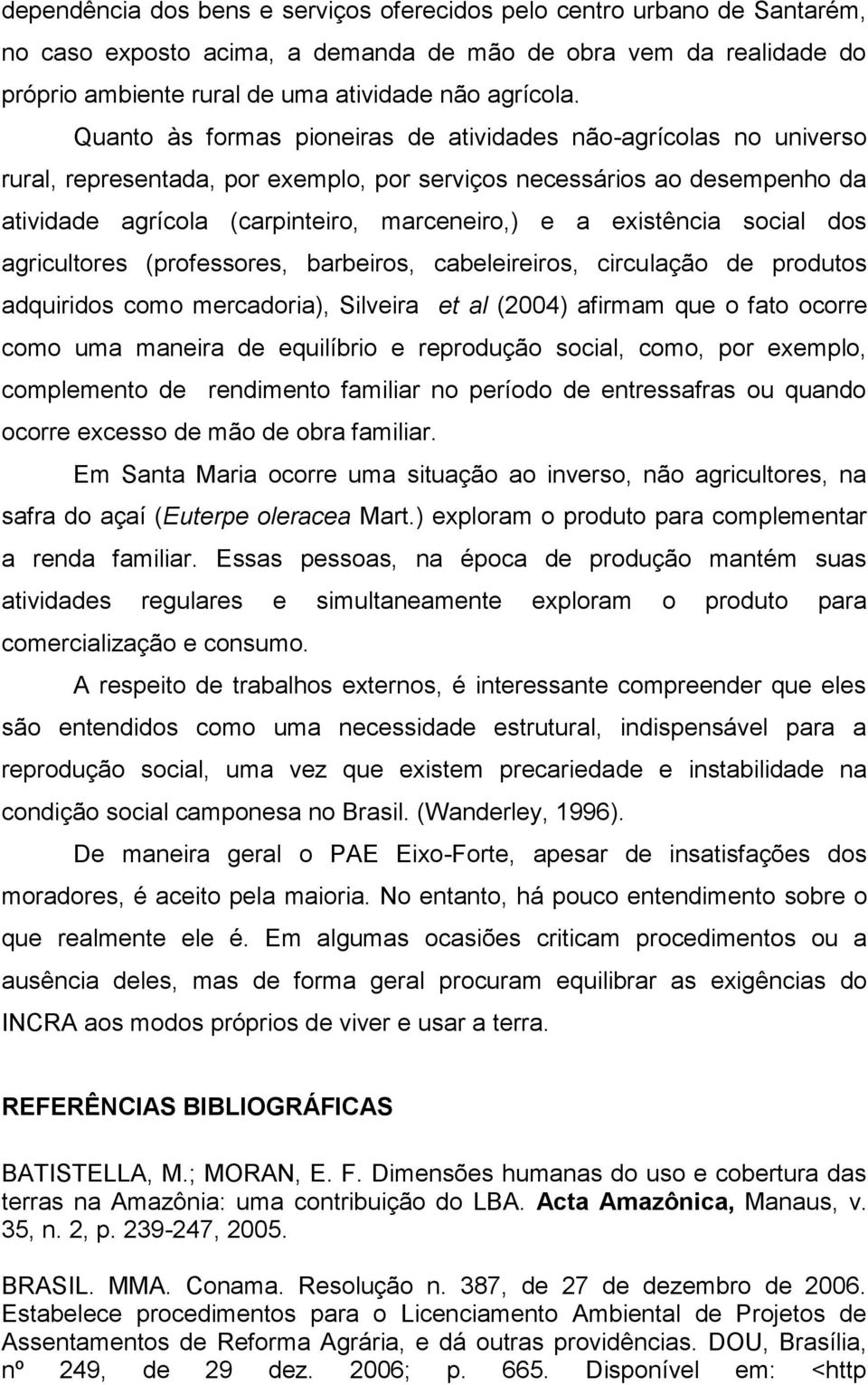 existência social dos agricultores (professores, barbeiros, cabeleireiros, circulação de produtos adquiridos como mercadoria), Silveira et al (2004) afirmam que o fato ocorre como uma maneira de