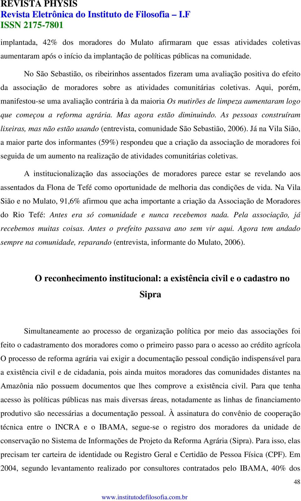 Aqui, porém, manifestou-se uma avaliação contrária à da maioria Os mutirões de limpeza aumentaram logo que começou a reforma agrária. Mas agora estão diminuindo.