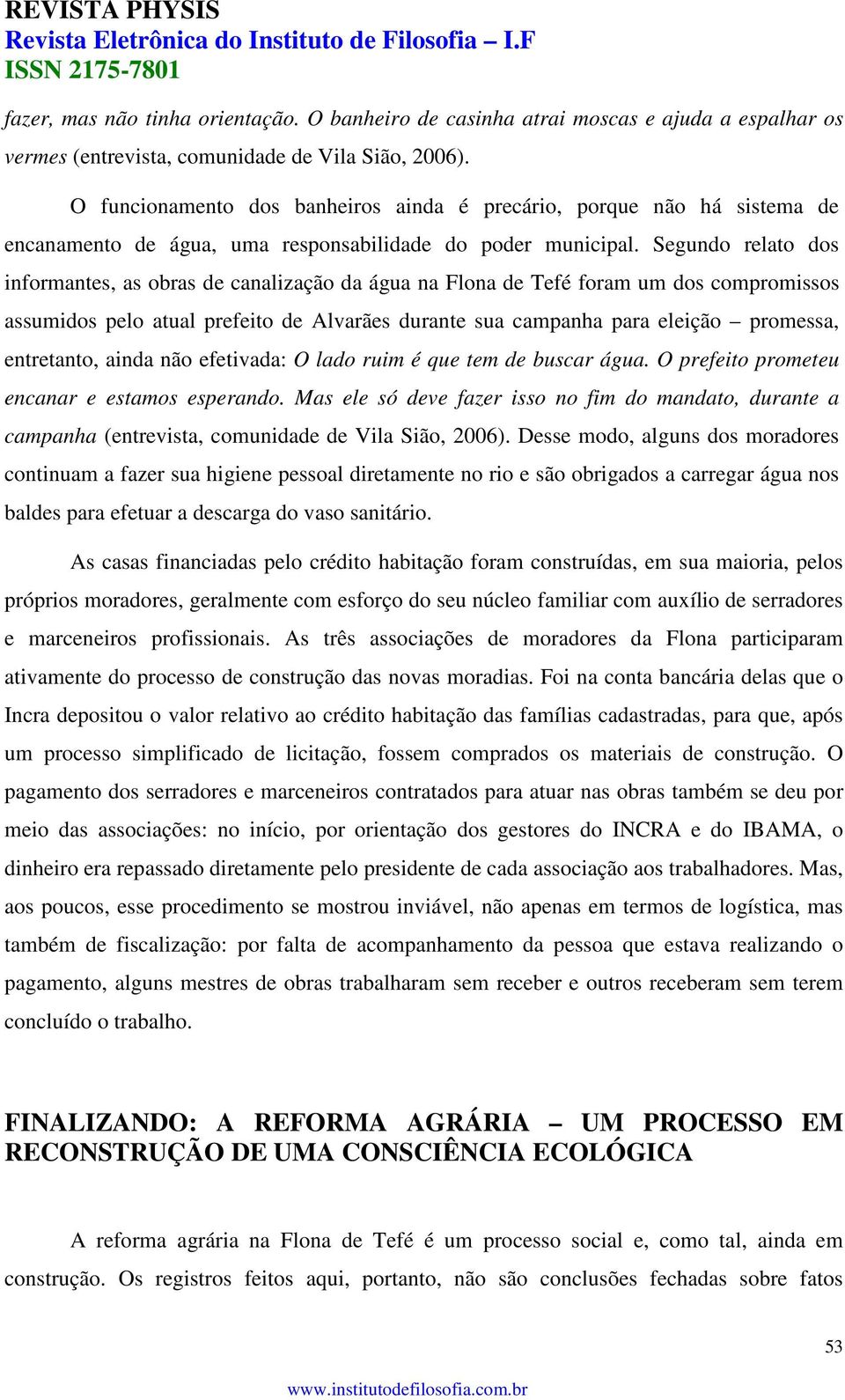 Segundo relato dos informantes, as obras de canalização da água na Flona de Tefé foram um dos compromissos assumidos pelo atual prefeito de Alvarães durante sua campanha para eleição promessa,