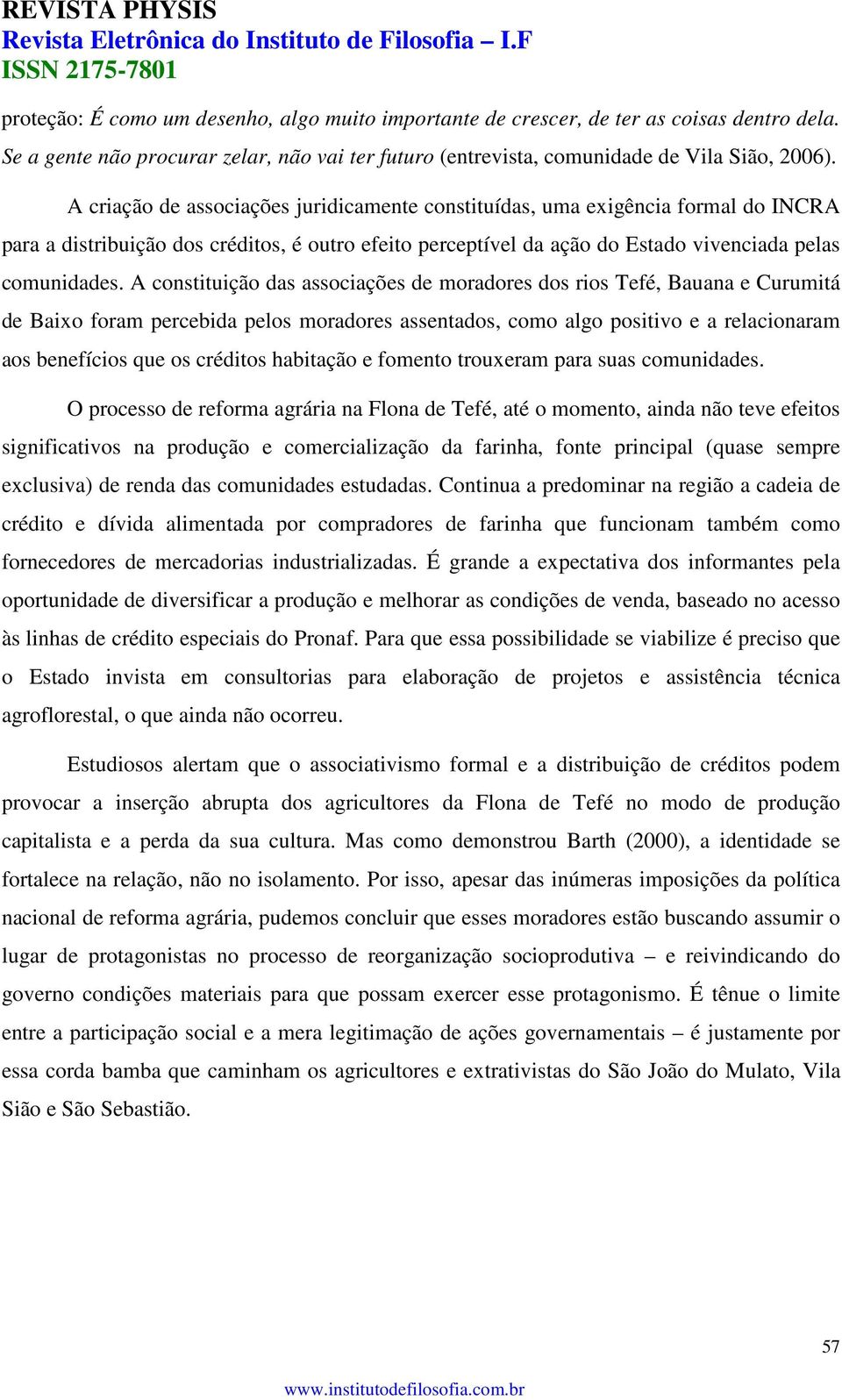 A constituição das associações de moradores dos rios Tefé, Bauana e Curumitá de Baixo foram percebida pelos moradores assentados, como algo positivo e a relacionaram aos benefícios que os créditos