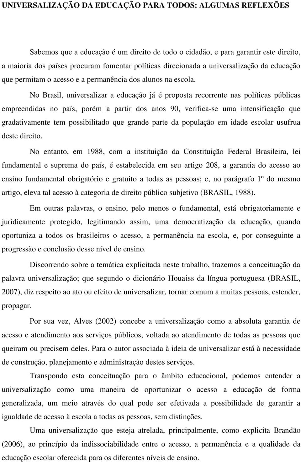 No Brasil, universalizar a educação já é proposta recorrente nas políticas públicas empreendidas no país, porém a partir dos anos 90, verifica-se uma intensificação que gradativamente tem