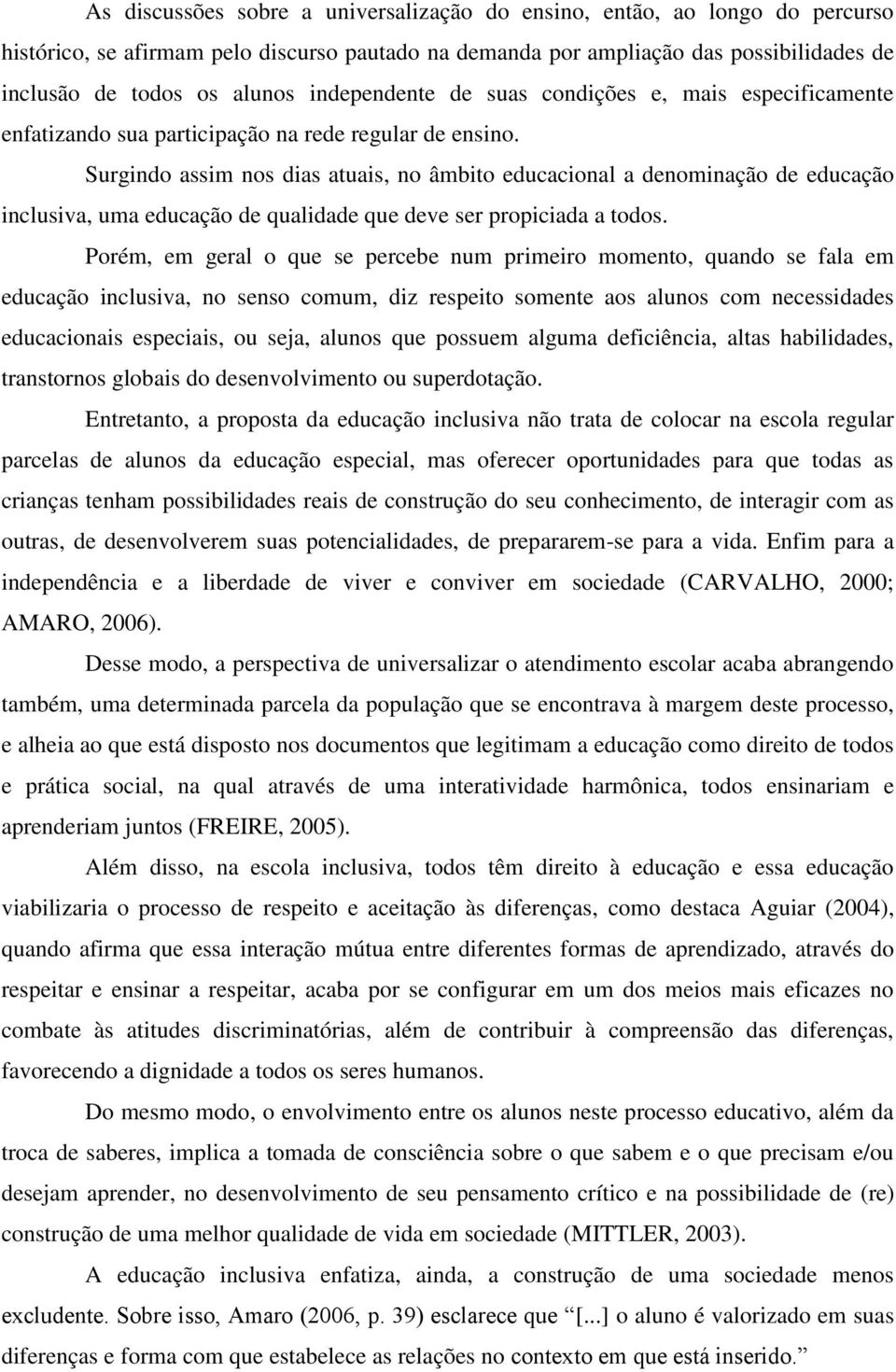 Surgindo assim nos dias atuais, no âmbito educacional a denominação de educação inclusiva, uma educação de qualidade que deve ser propiciada a todos.