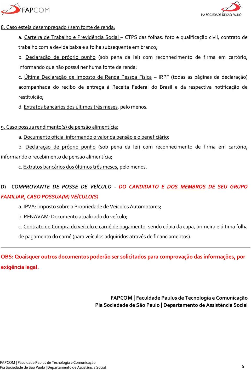 Declaração de próprio punho (sob pena da lei) com reconhecimento de firma em cartório, informando que não possui nenhuma fonte de renda; c.