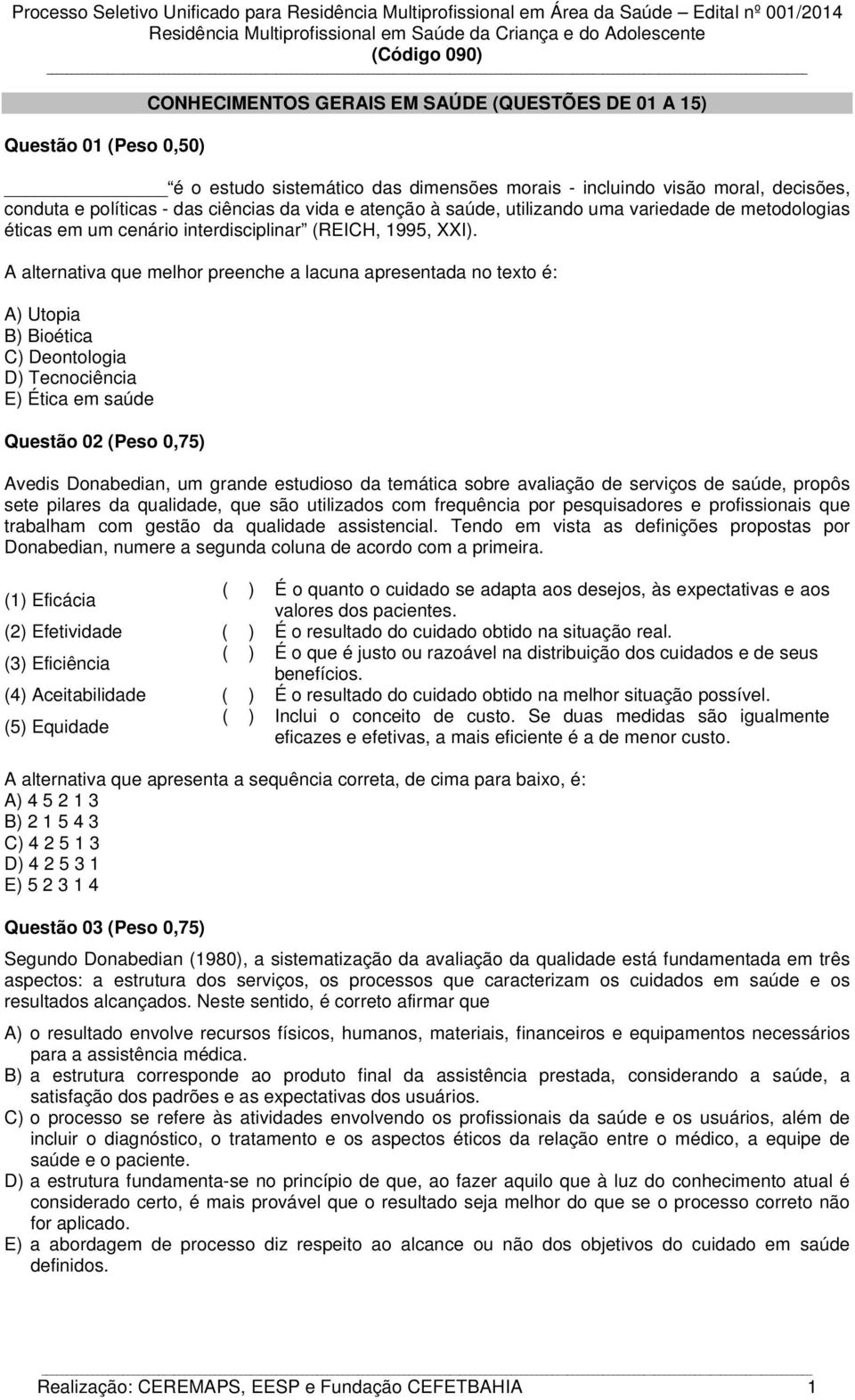 A alternativa que melhor preenche a lacuna apresentada no texto é: A) Utopia B) Bioética C) Deontologia D) Tecnociência E) Ética em saúde Questão 02 (Peso 0,75) Avedis Donabedian, um grande estudioso