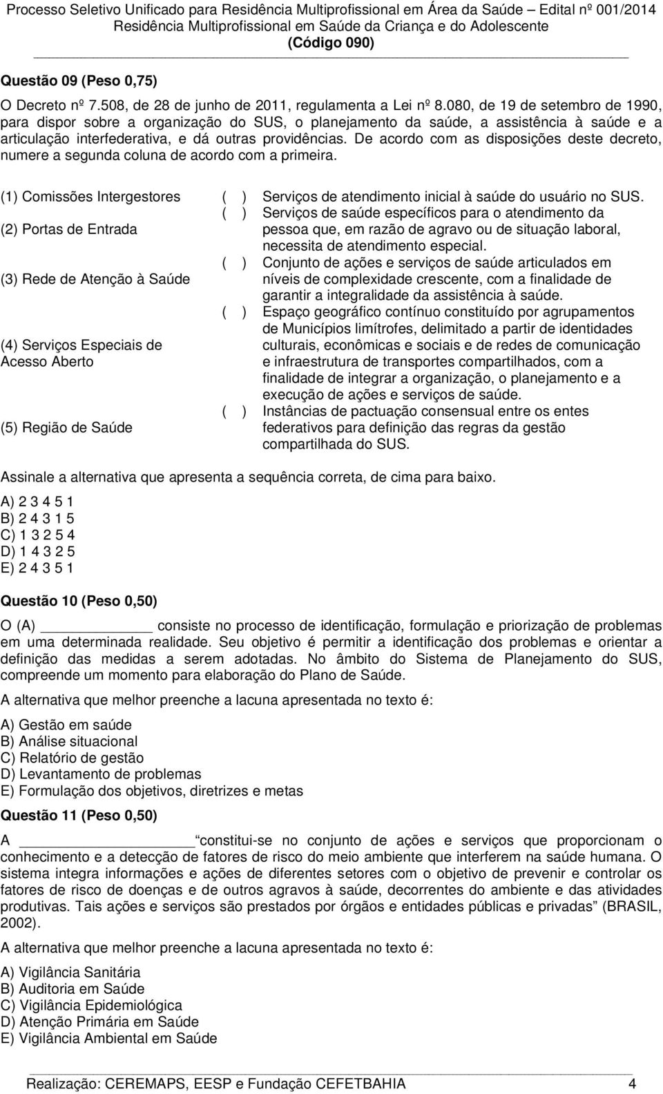 De acordo com as disposições deste decreto, numere a segunda coluna de acordo com a primeira. (1) Comissões Intergestores ( ) Serviços de atendimento inicial à saúde do usuário no SUS.