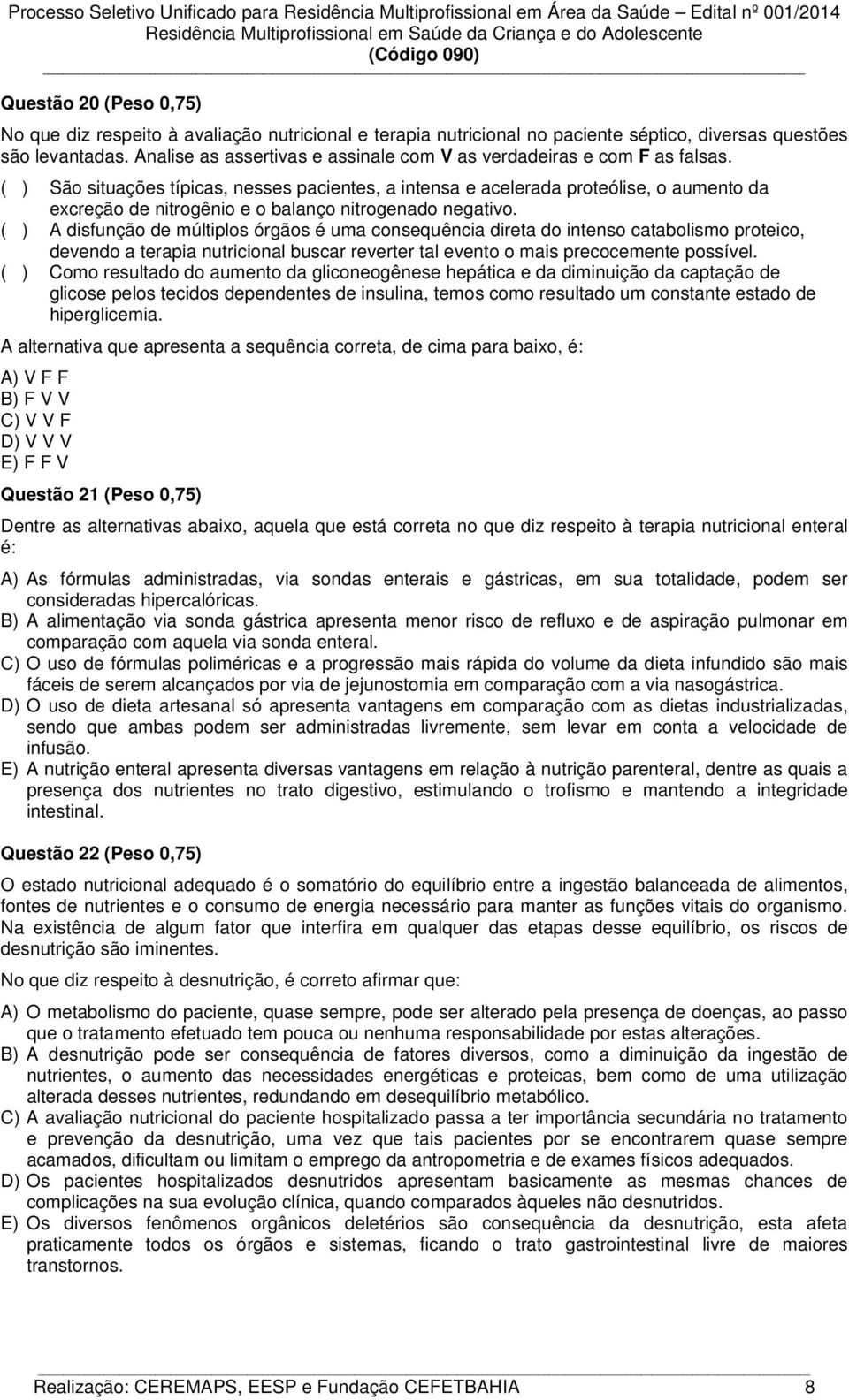 ( ) São situações típicas, nesses pacientes, a intensa e acelerada proteólise, o aumento da excreção de nitrogênio e o balanço nitrogenado negativo.