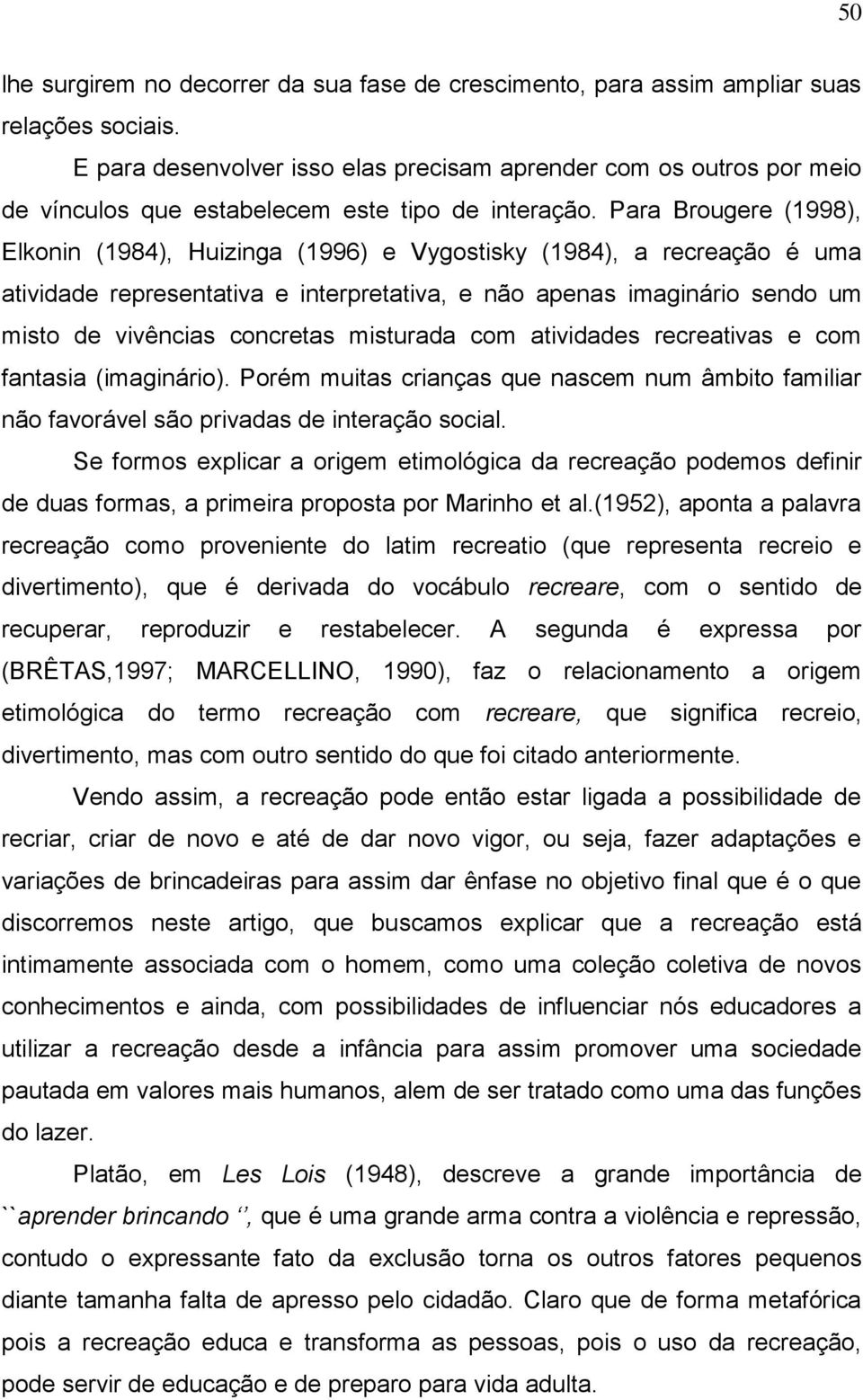 Para Brougere (1998), Elkonin (1984), Huizinga (1996) e Vygostisky (1984), a recreação é uma atividade representativa e interpretativa, e não apenas imaginário sendo um misto de vivências concretas