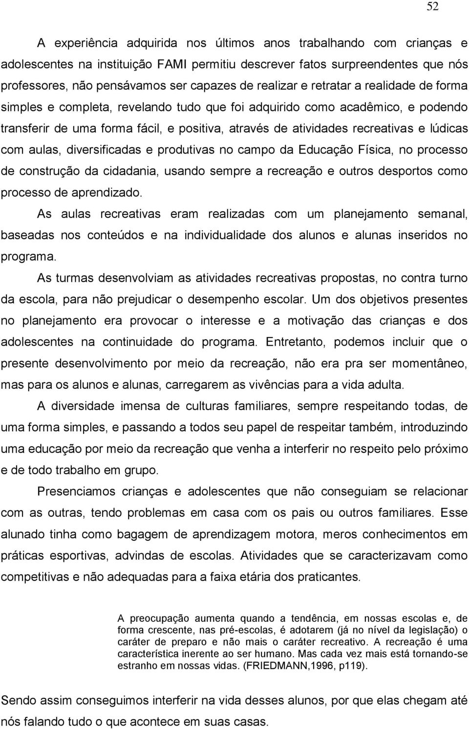 lúdicas com aulas, diversificadas e produtivas no campo da Educação Física, no processo de construção da cidadania, usando sempre a recreação e outros desportos como processo de aprendizado.