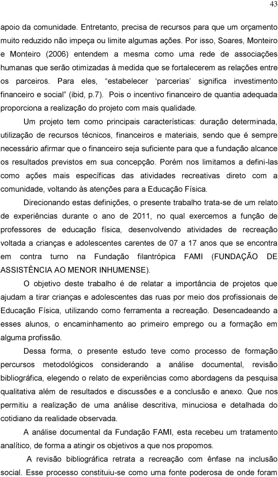 Para eles, estabelecer parcerias significa investimento financeiro e social (ibid, p.7). Pois o incentivo financeiro de quantia adequada proporciona a realização do projeto com mais qualidade.