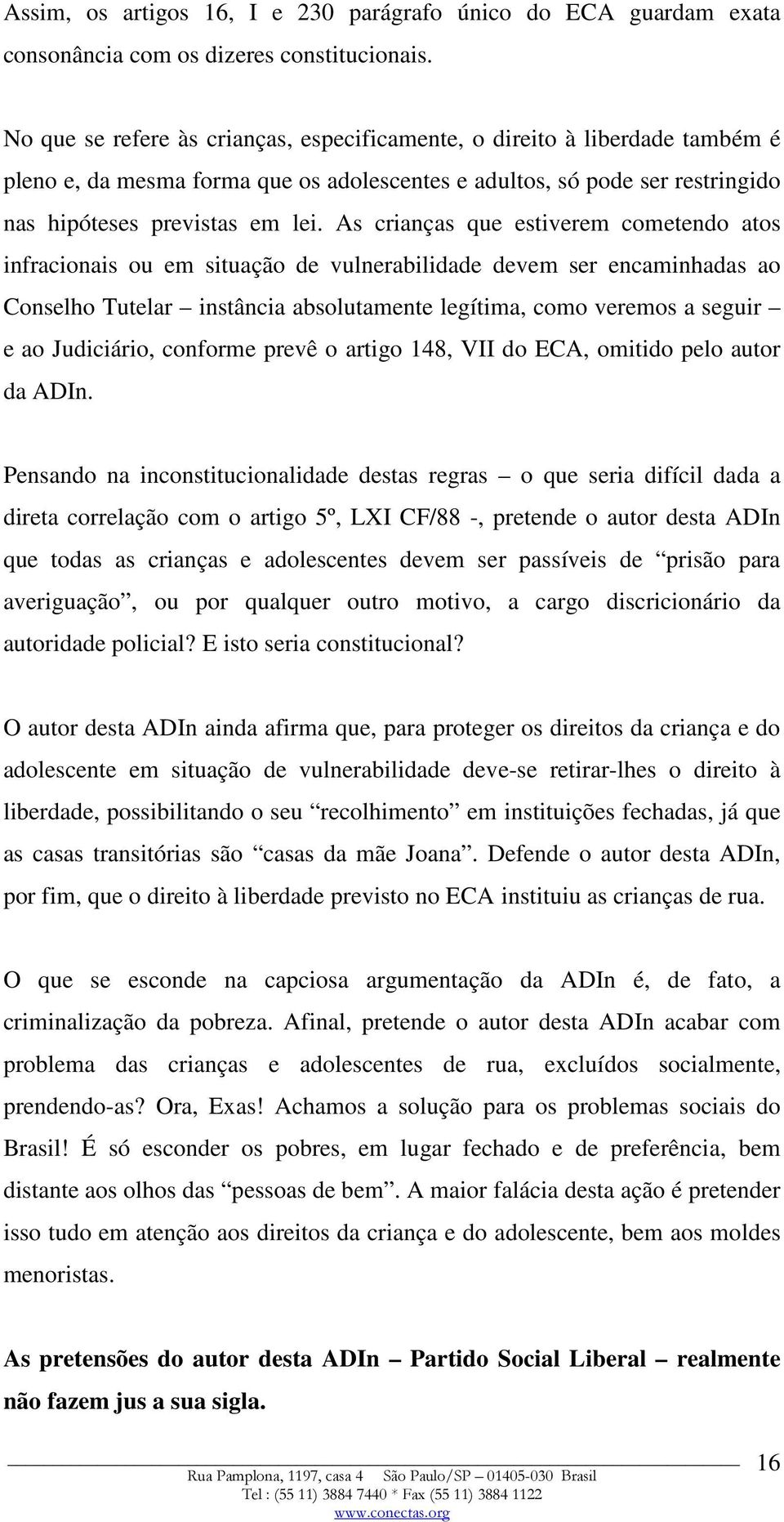 As crianças que estiverem cometendo atos infracionais ou em situação de vulnerabilidade devem ser encaminhadas ao Conselho Tutelar instância absolutamente legítima, como veremos a seguir e ao