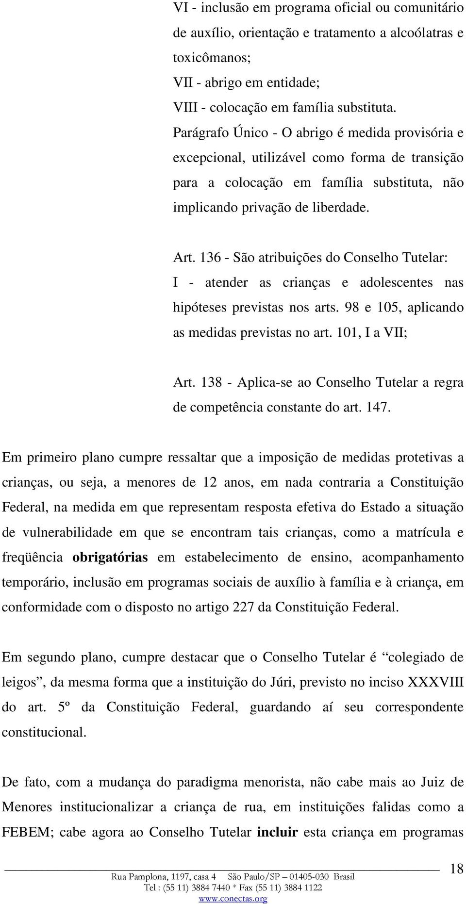 136 - São atribuições do Conselho Tutelar: I - atender as crianças e adolescentes nas hipóteses previstas nos arts. 98 e 105, aplicando as medidas previstas no art. 101, I a VII; Art.