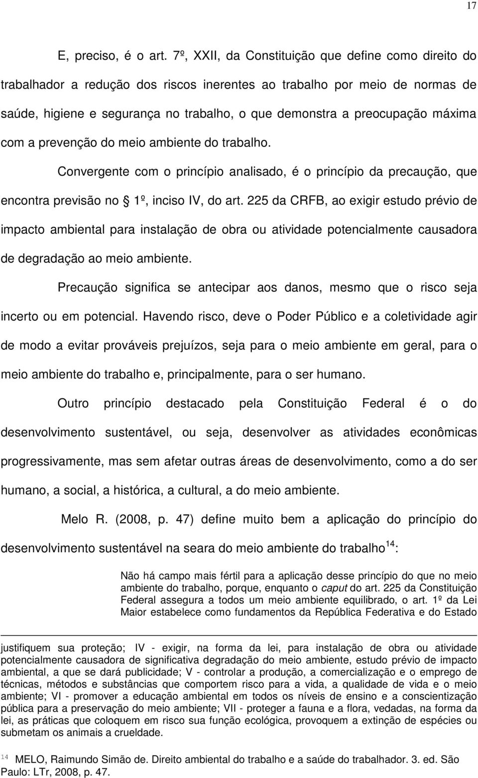 máxima com a prevenção do meio ambiente do trabalho. Convergente com o princípio analisado, é o princípio da precaução, que encontra previsão no 1º, inciso IV, do art.