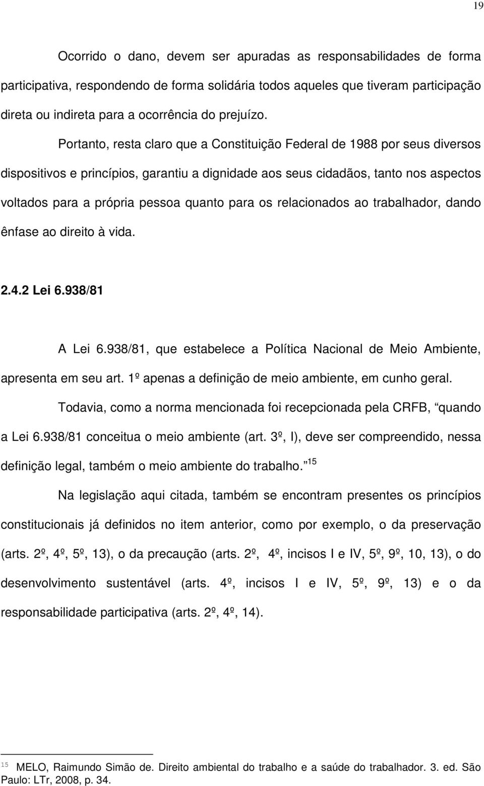 Portanto, resta claro que a Constituição Federal de 1988 por seus diversos dispositivos e princípios, garantiu a dignidade aos seus cidadãos, tanto nos aspectos voltados para a própria pessoa quanto