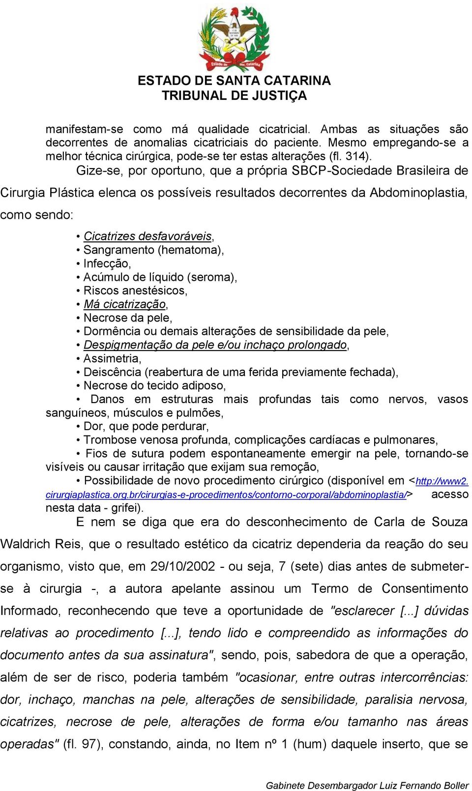 Sangramento (hematoma), Infecção, Acúmulo de líquido (seroma), Riscos anestésicos, Má cicatrização, Necrose da pele, Dormência ou demais alterações de sensibilidade da pele, Despigmentação da pele