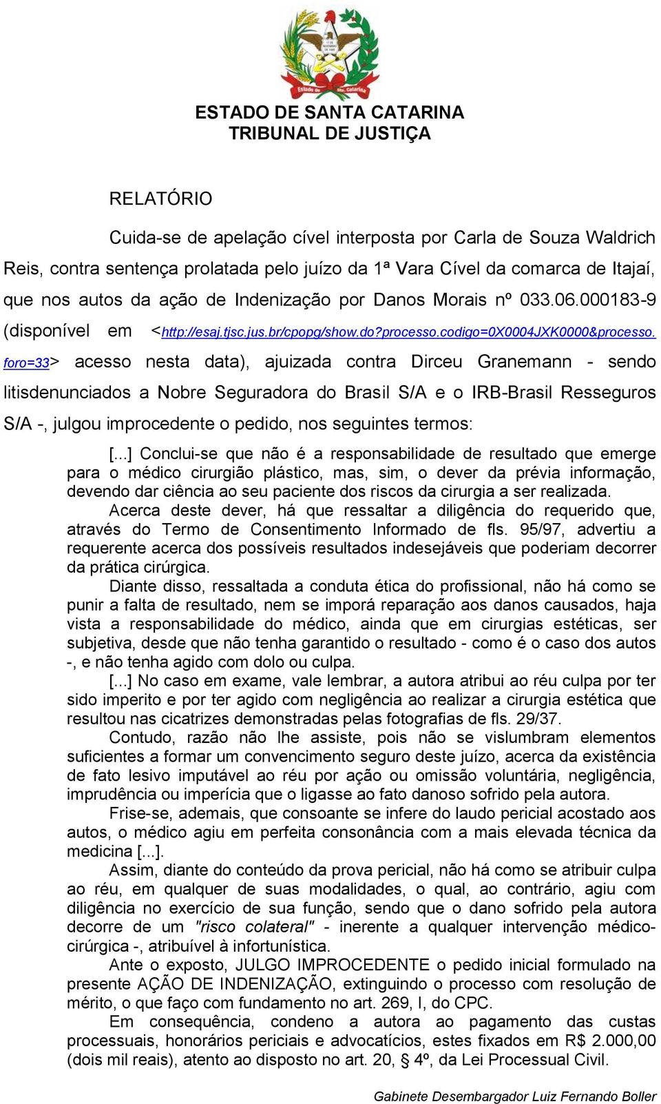 foro=33> acesso nesta data), ajuizada contra Dirceu Granemann - sendo litisdenunciados a Nobre Seguradora do Brasil S/A e o IRB-Brasil Resseguros S/A -, julgou improcedente o pedido, nos seguintes