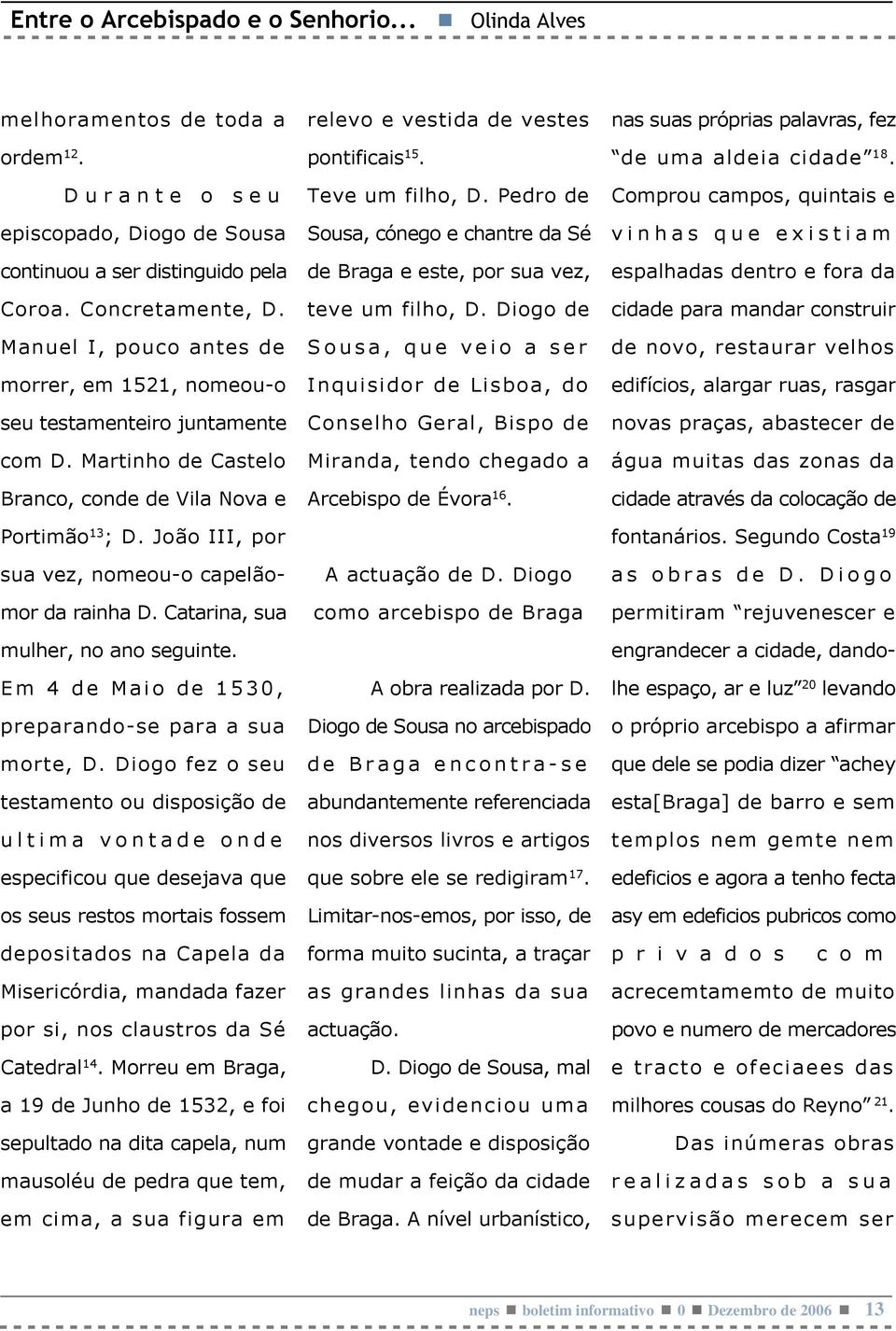 João III, por sua vez, nomeou-o capelãomor da rainha D. Catarina, sua mulher, no ano seguinte. Em 4 de Maio de 1530, preparando-se para a sua morte, D.