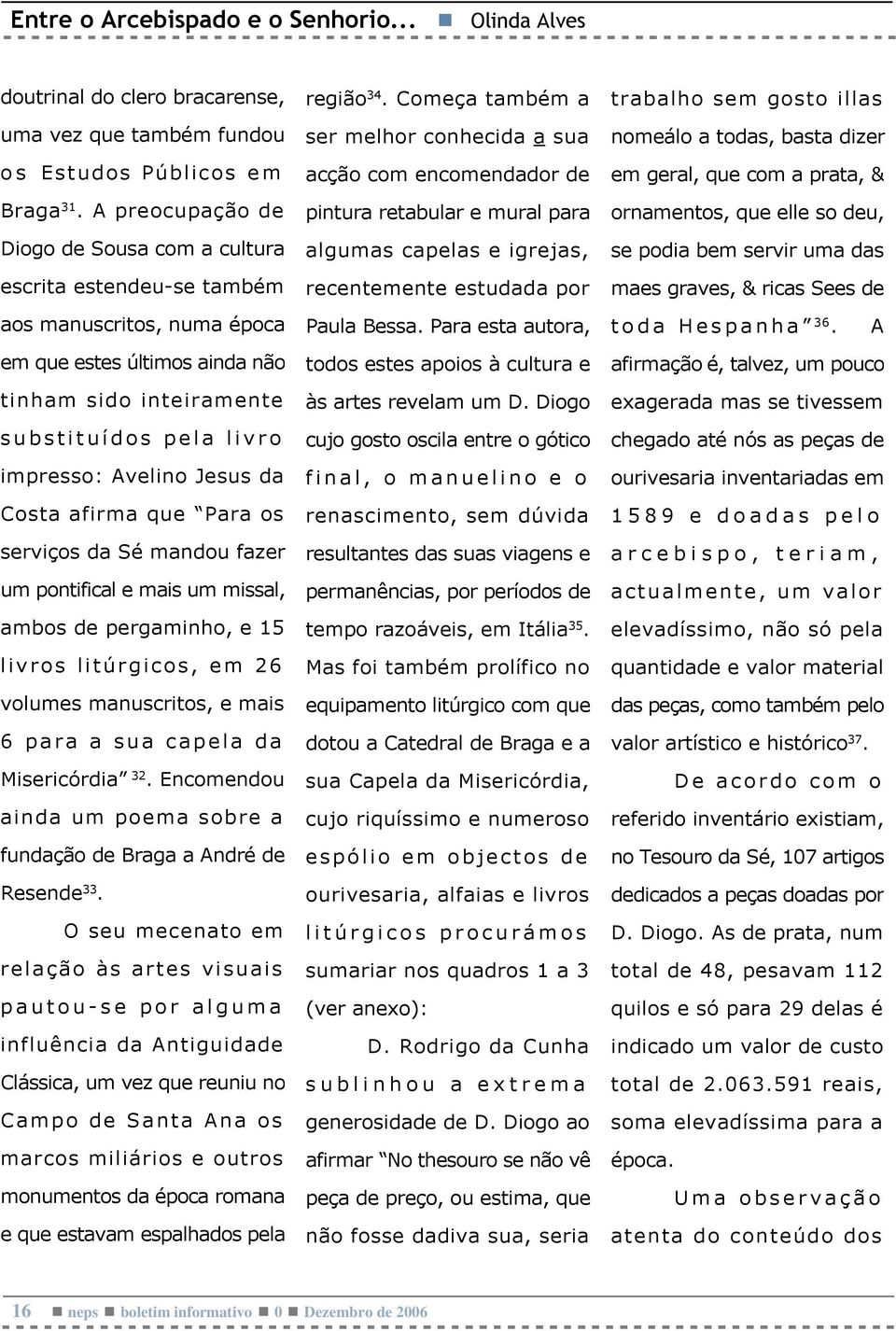 Jesus da Costa afirma que Para os serviços da Sé mandou fazer um pontifical e mais um missal, ambos de pergaminho, e 15 livros litúrgicos, em 26 volumes manuscritos, e mais 6 para a sua capela da