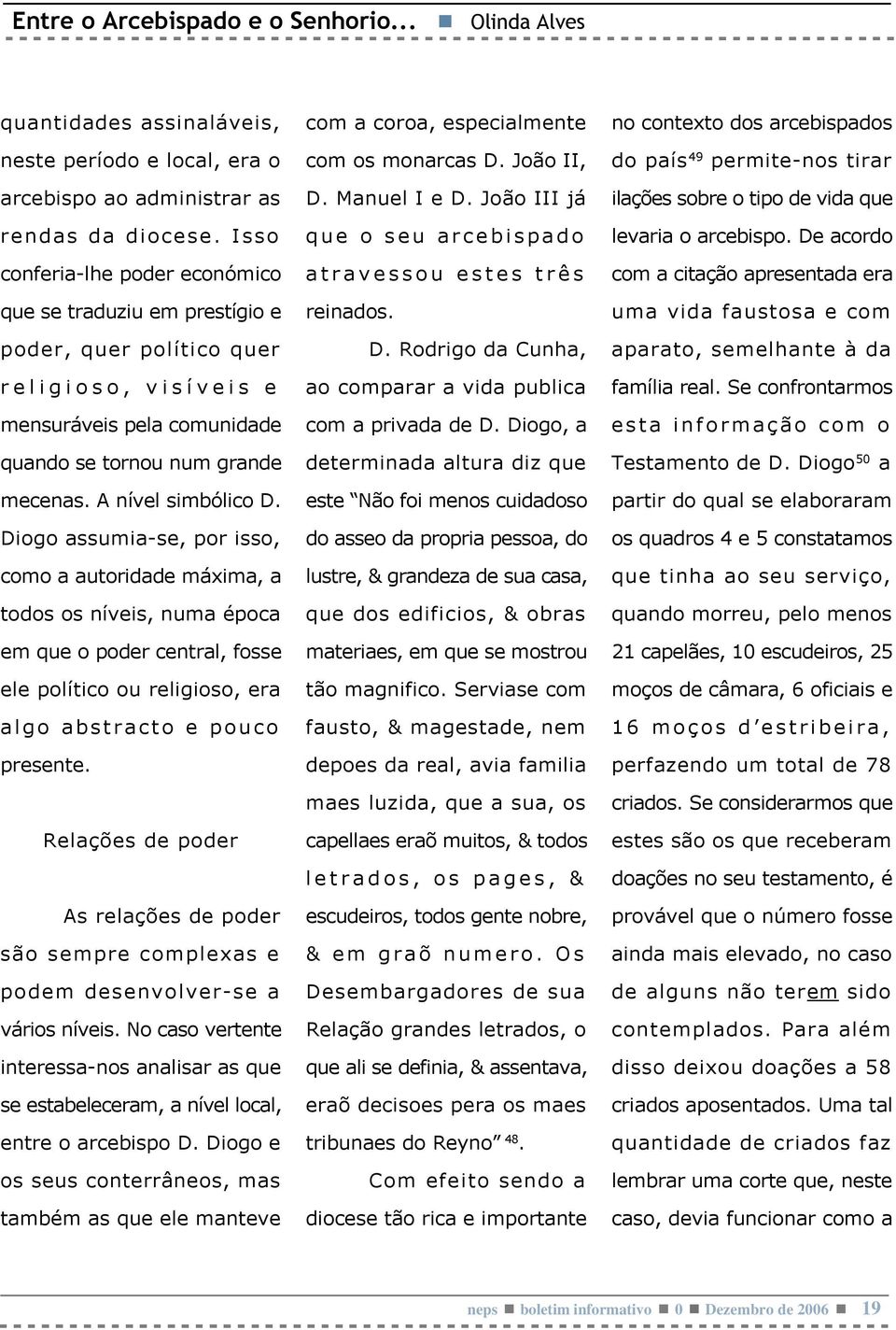 Diogo assumia-se, por isso, como a autoridade máxima, a todos os níveis, numa época em que o poder central, fosse ele político ou religioso, era algo abstracto e pouco presente.