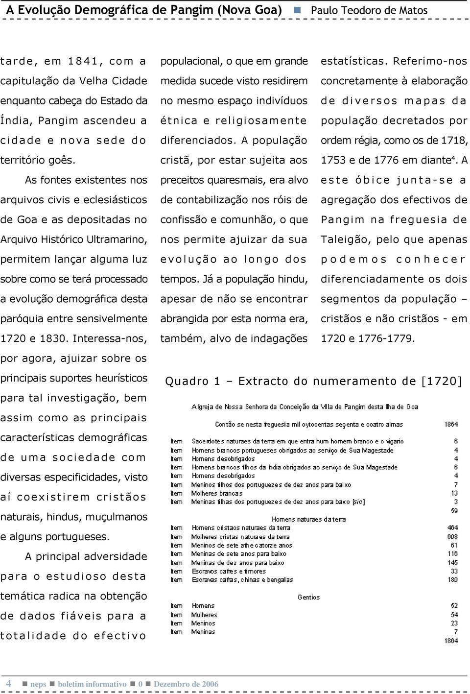 As fontes existentes nos arquivos civis e eclesiásticos de Goa e as depositadas no Arquivo Histórico Ultramarino, permitem lançar alguma luz sobre como se terá processado a evolução demográfica desta