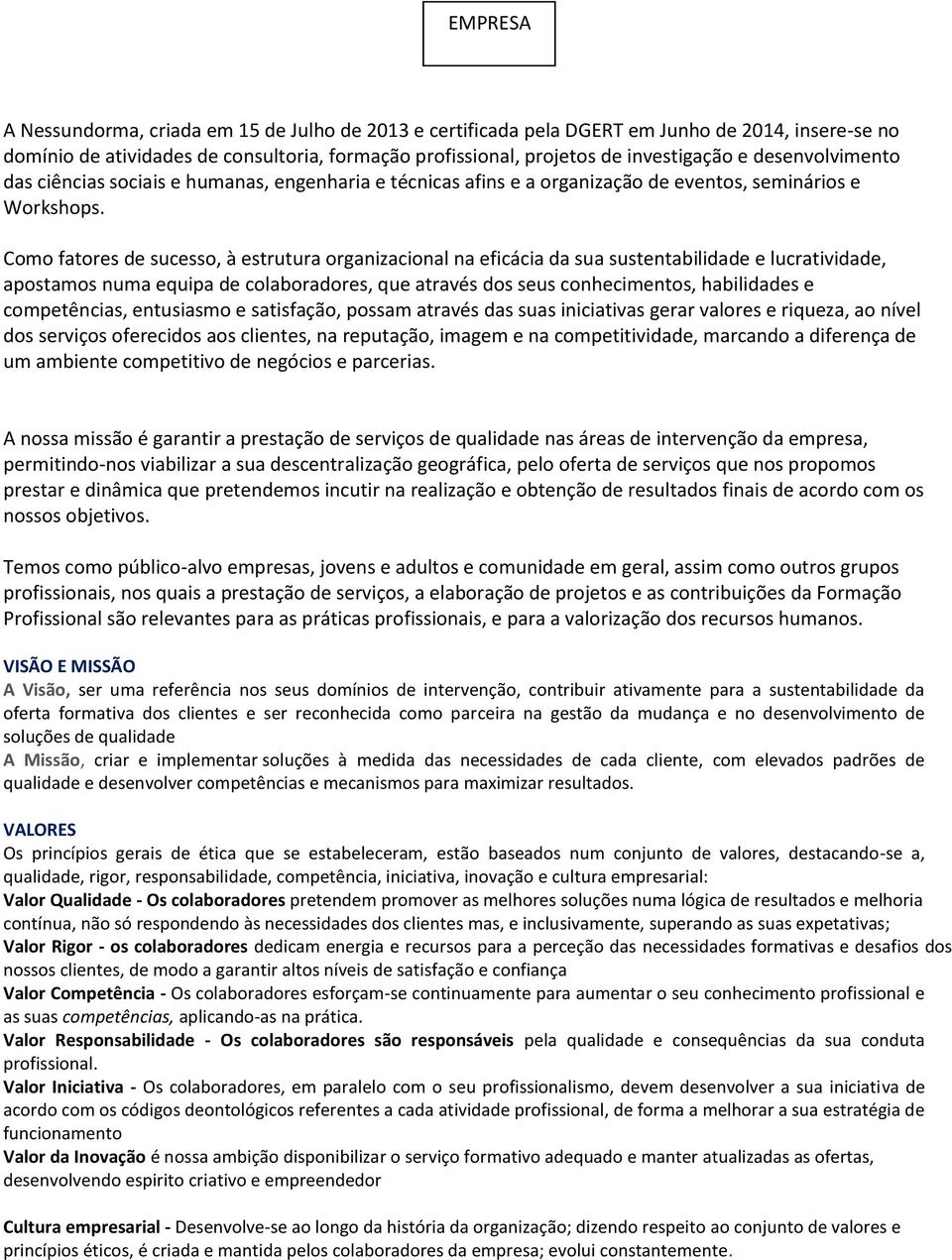 Como fatores de sucesso, à estrutura organizacional na eficácia da sua sustentabilidade e lucratividade, apostamos numa equipa de colaboradores, que através dos seus conhecimentos, habilidades e