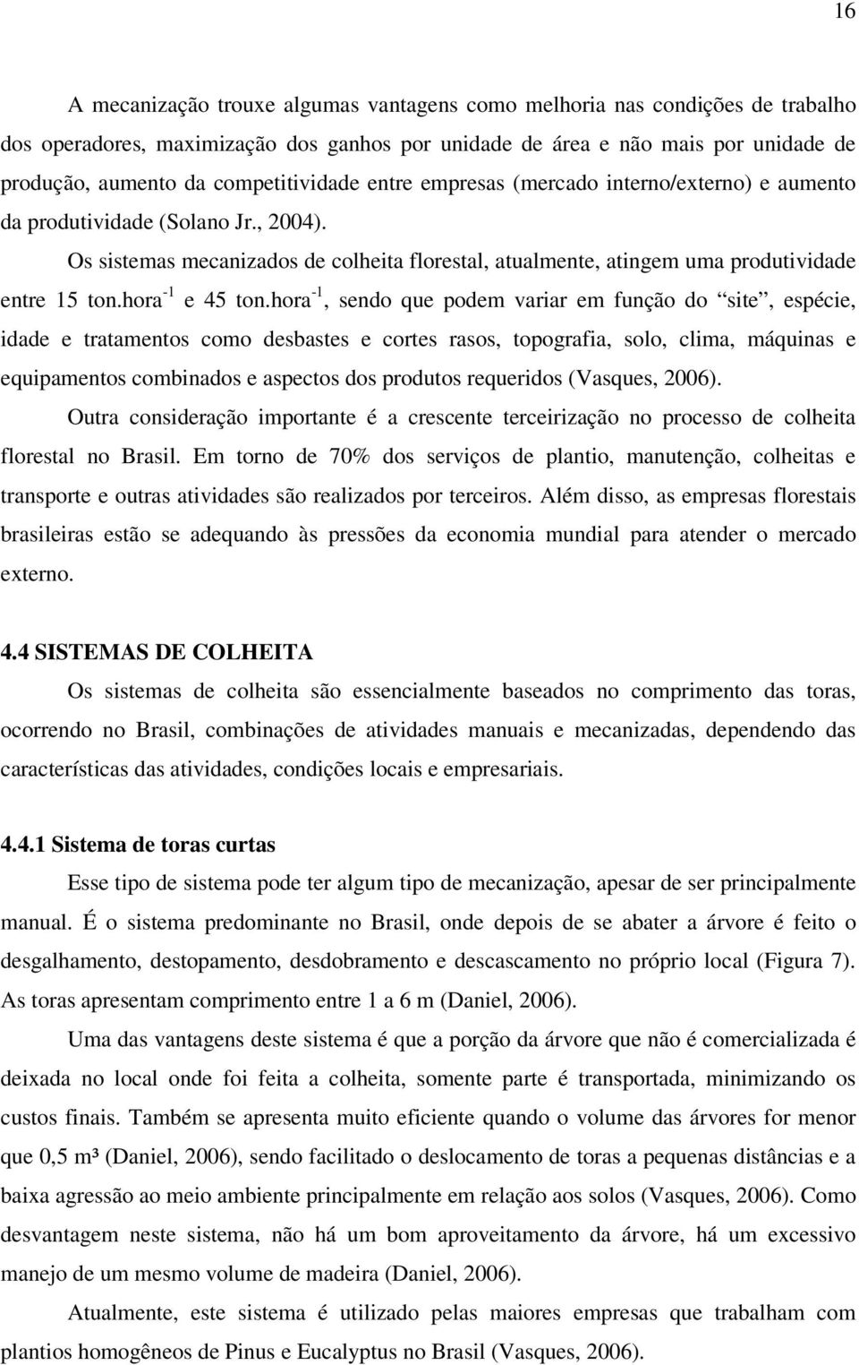 Os sistemas mecanizados de colheita florestal, atualmente, atingem uma produtividade entre 15 ton.hora -1 e 45 ton.