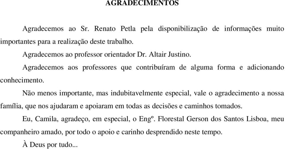 Não menos importante, mas indubitavelmente especial, vale o agradecimento a nossa família, que nos ajudaram e apoiaram em todas as decisões e caminhos