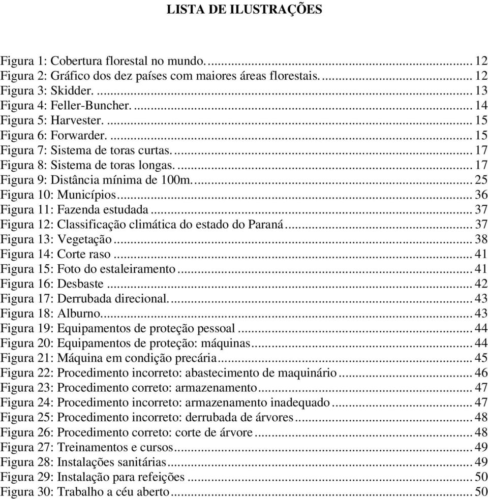 .. 25 Figura 10: Municípios... 36 Figura 11: Fazenda estudada... 37 Figura 12: Classificação climática do estado do Paraná... 37 Figura 13: Vegetação... 38 Figura 14: Corte raso.