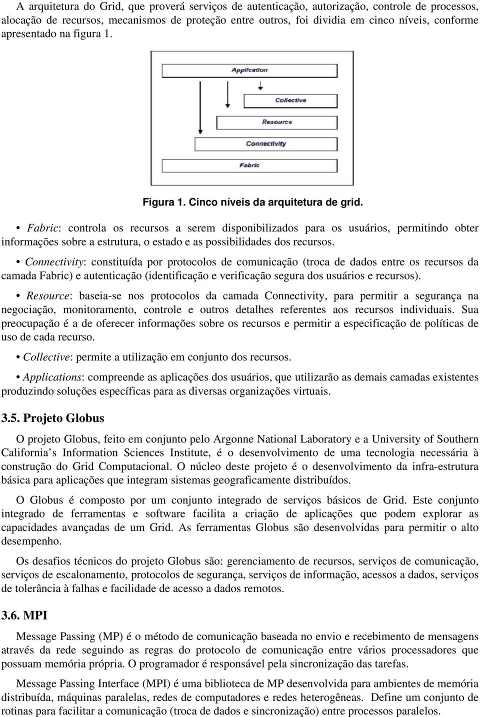 Fabric: controla os recursos a serem disponibilizados para os usuários, permitindo obter informações sobre a estrutura, o estado e as possibilidades dos recursos.