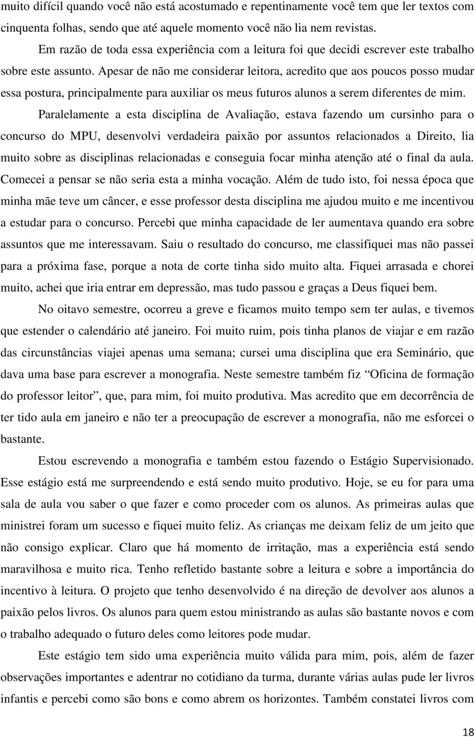 Apesar de não me considerar leitora, acredito que aos poucos posso mudar essa postura, principalmente para auxiliar os meus futuros alunos a serem diferentes de mim.