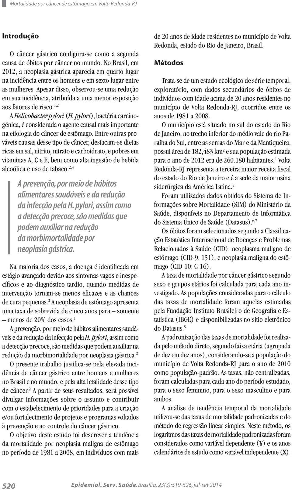 Apesar disso, observou-se uma redução em sua incidência, atribuída a uma menor exposição aos fatores de risco. 1,2 A Helicobacter pylori (H.