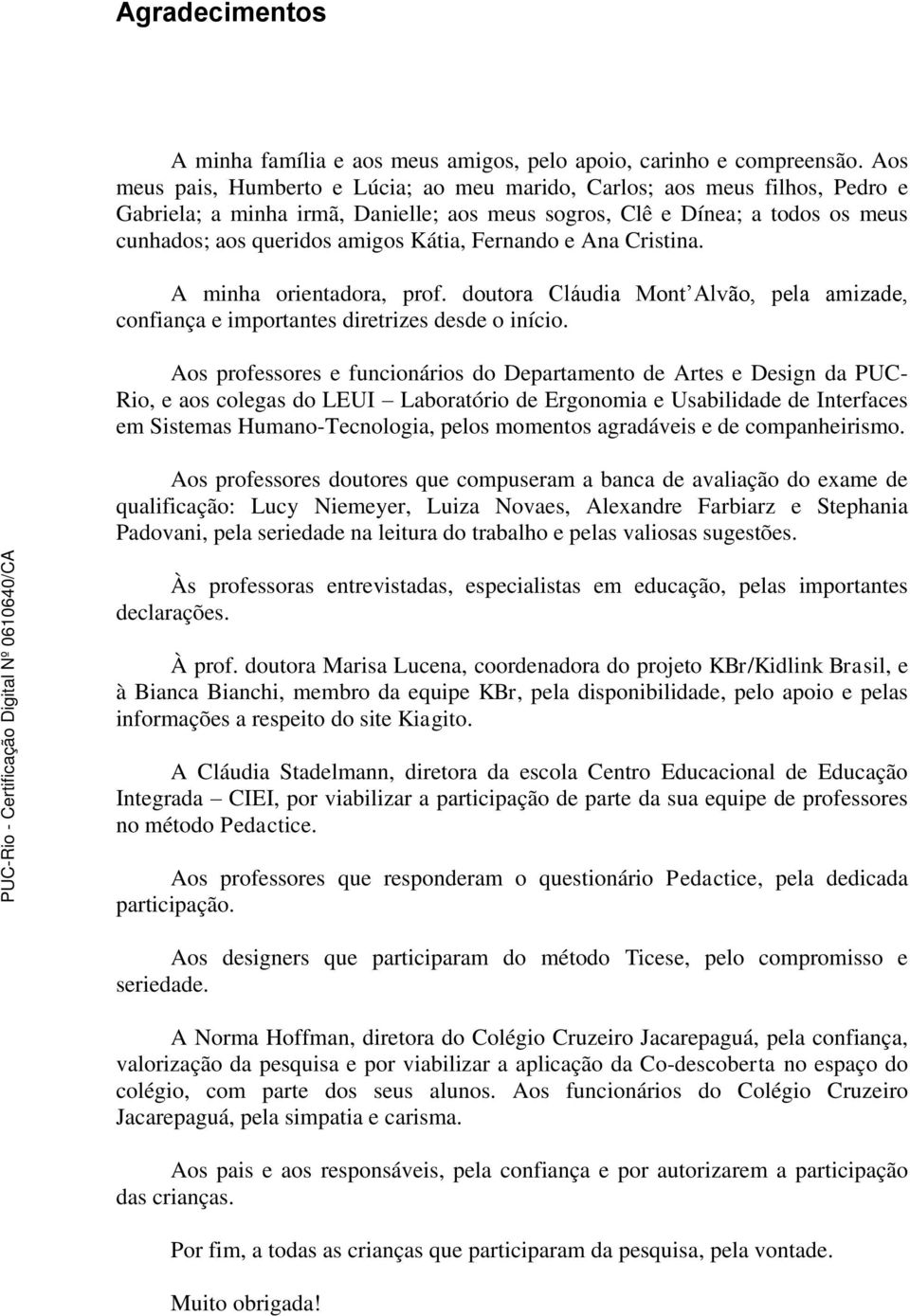 Fernando e Ana Cristina. A minha orientadora, prof. doutora Cláudia Mont Alvão, pela amizade, confiança e importantes diretrizes desde o início.