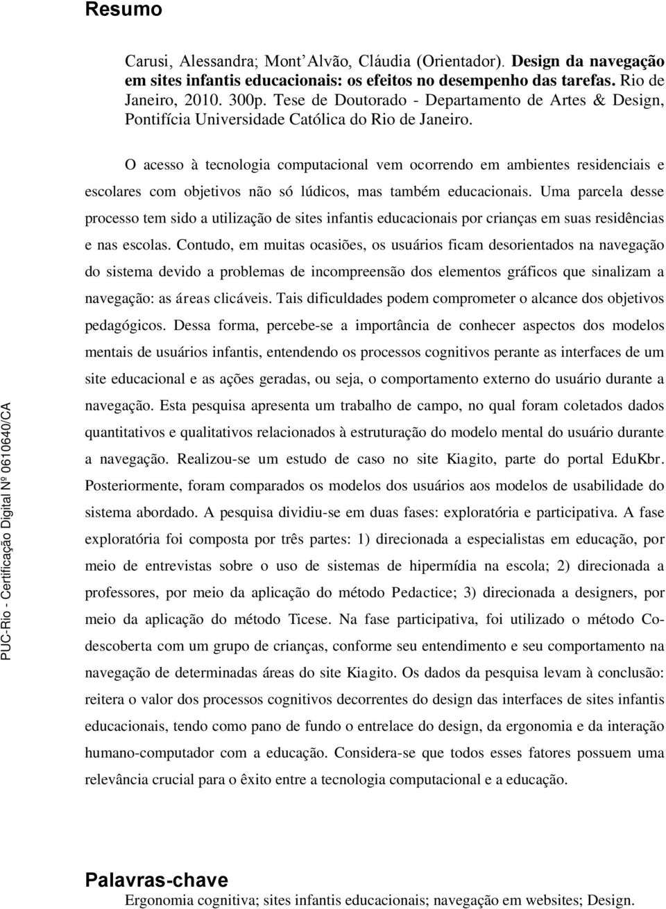 O acesso à tecnologia computacional vem ocorrendo em ambientes residenciais e escolares com objetivos não só lúdicos, mas também educacionais.