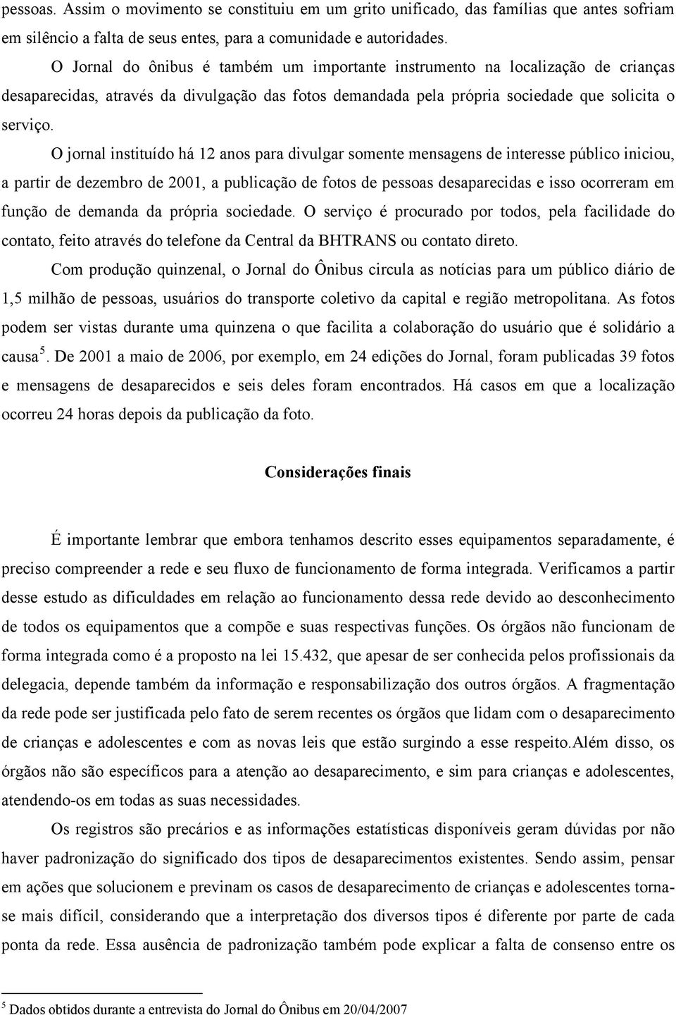 O jornal instituído há 12 anos para divulgar somente mensagens de interesse público iniciou, a partir de dezembro de 2001, a publicação de fotos de pessoas desaparecidas e isso ocorreram em função de