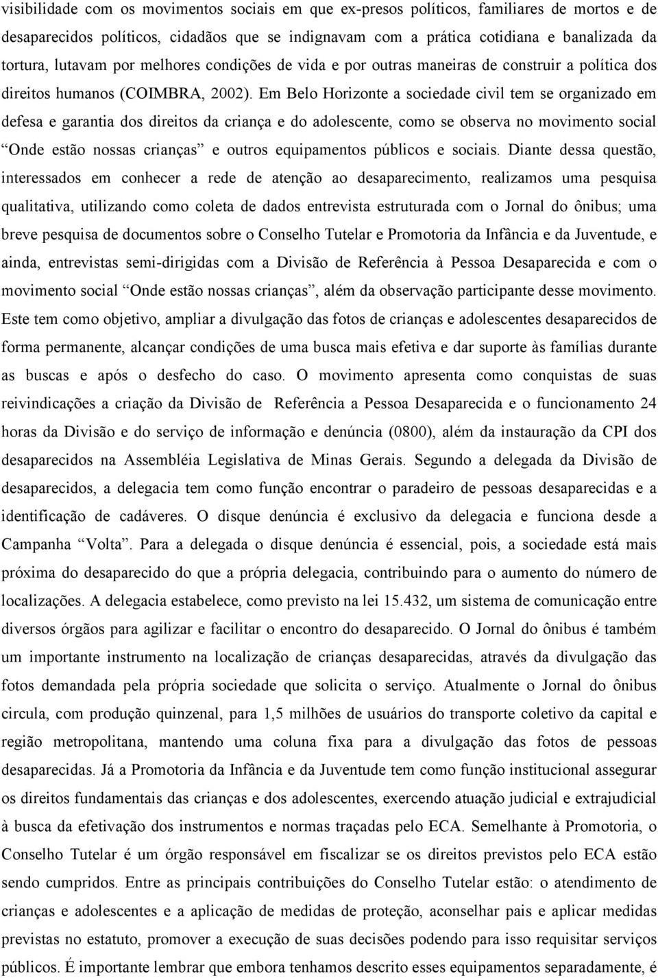 Em Belo Horizonte a sociedade civil tem se organizado em defesa e garantia dos direitos da criança e do adolescente, como se observa no movimento social Onde estão nossas crianças e outros