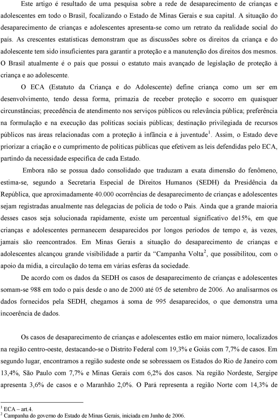 As crescentes estatísticas demonstram que as discussões sobre os direitos da criança e do adolescente tem sido insuficientes para garantir a proteção e a manutenção dos direitos dos mesmos.