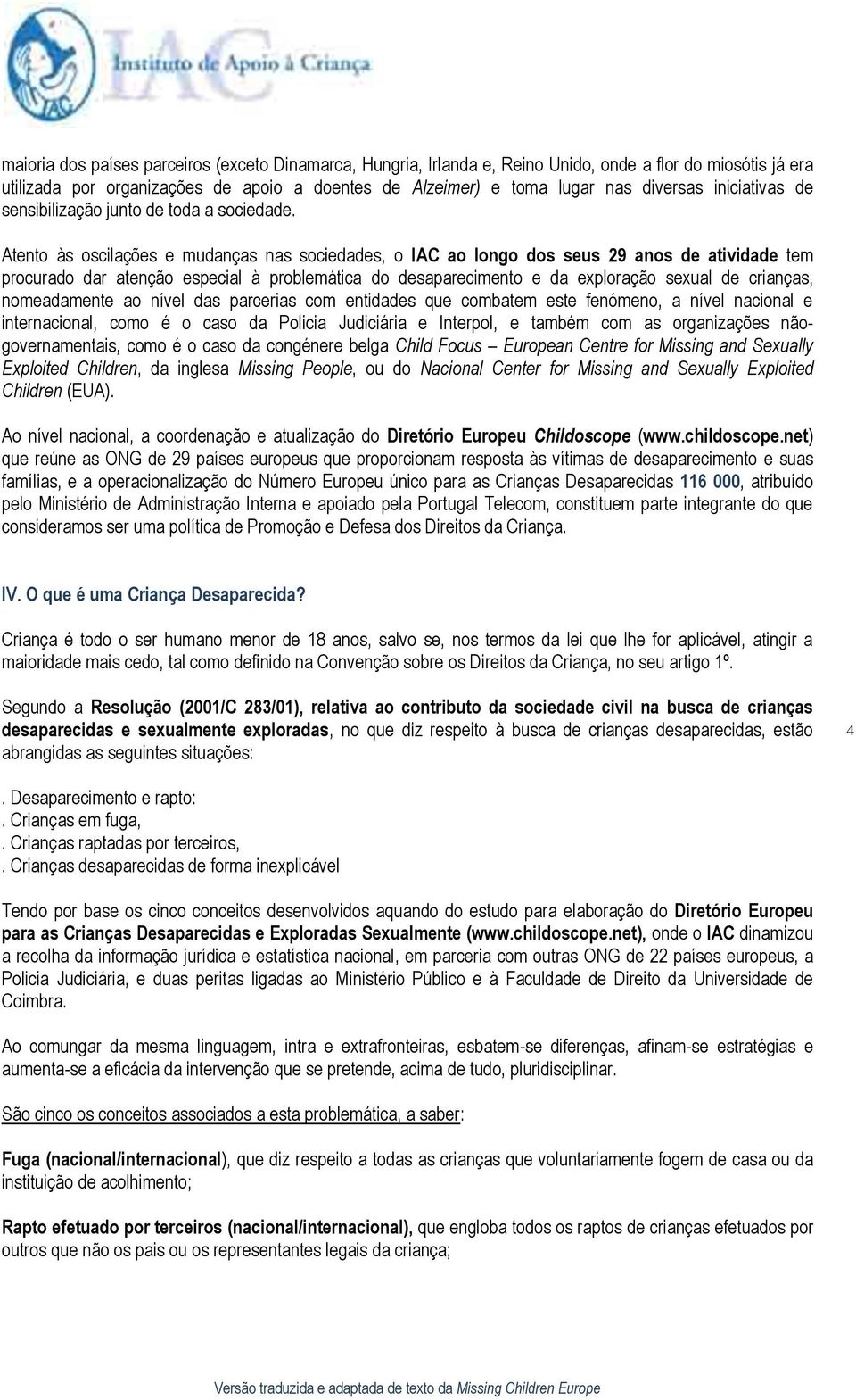 Atento às oscilações e mudanças nas sociedades, o IAC ao longo dos seus 29 anos de atividade tem procurado dar atenção especial à problemática do desaparecimento e da exploração sexual de crianças,