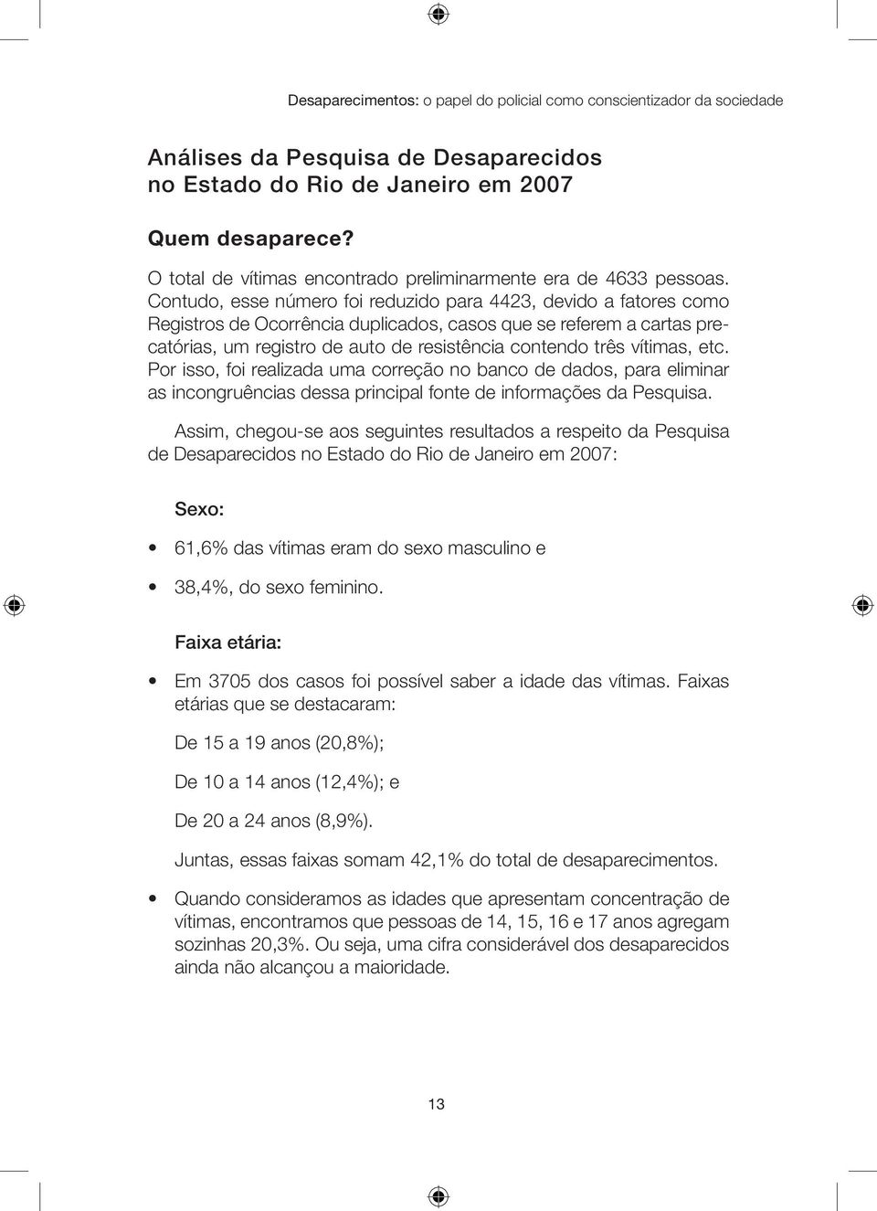 Contudo, esse número foi reduzido para 4423, devido a fatores como Registros de Ocorrência duplicados, casos que se referem a cartas precatórias, um registro de auto de resistência contendo três